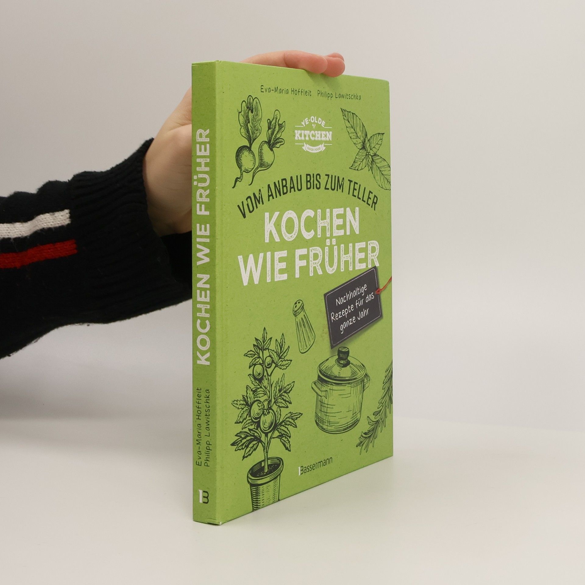Kochen wie früher - Vom Anbau bis zum Teller - Nachhaltige & saisonale Rezepte für das ganze Jahr