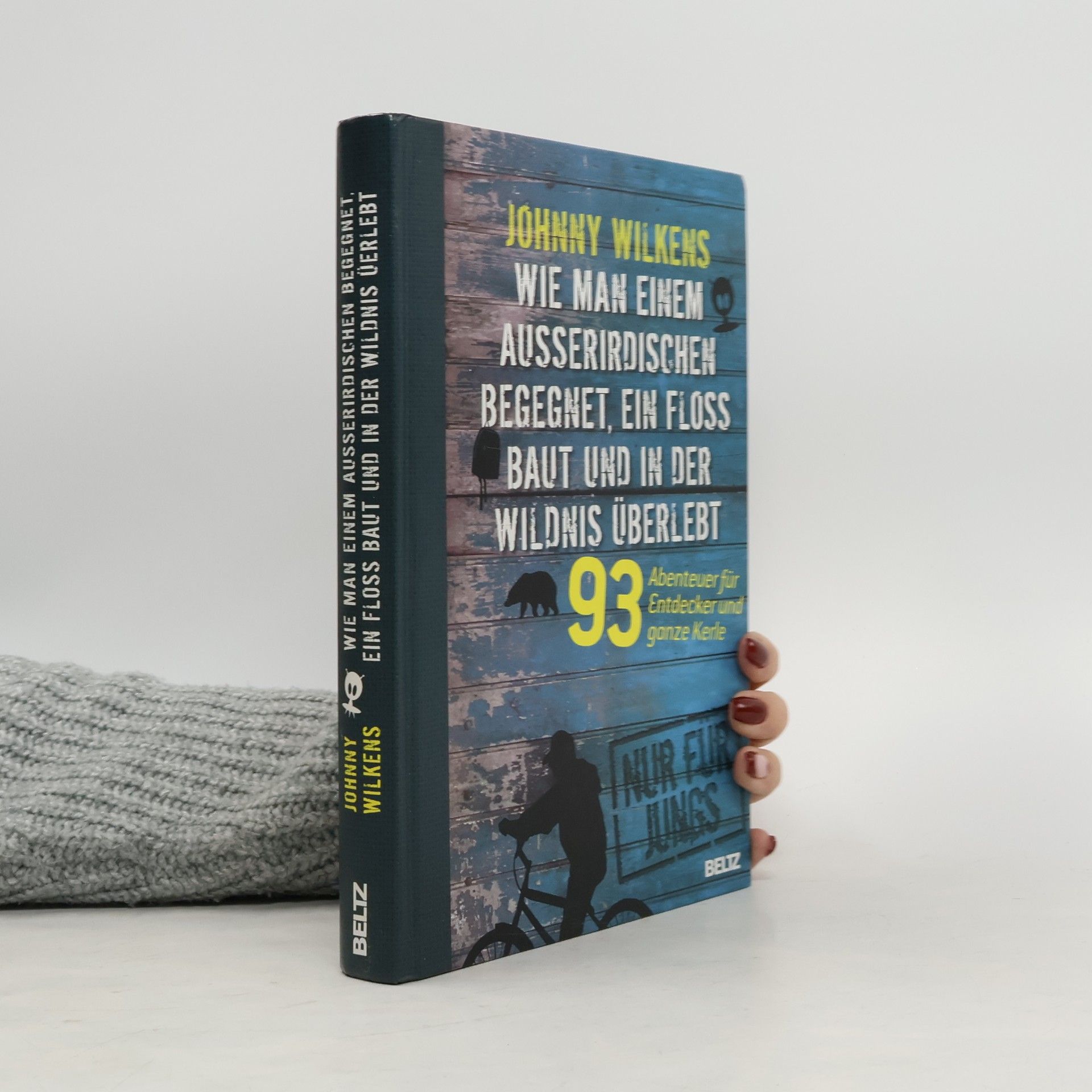 Johnny Wilkens Wie man einem Außerirdischen begegnet, ein Floß baut und in der Wildnis überlebt. 93 Abenteuer für Entdecker und ganze Kerle