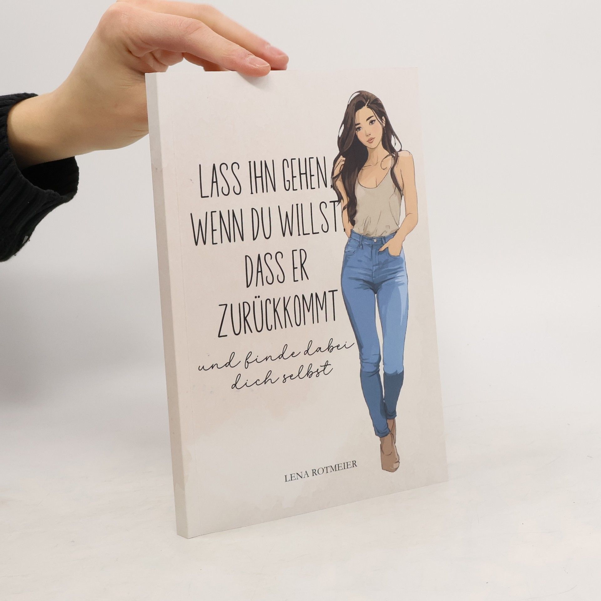 Lena Rotmeier Lass ihn gehen, wenn du willst, dass er zurückkommt – und finde dabei dich selbst: Wie du Liebeskummer überlebst, dich selbst zurückeroberst und lernst, ohne ihn stark zu sein