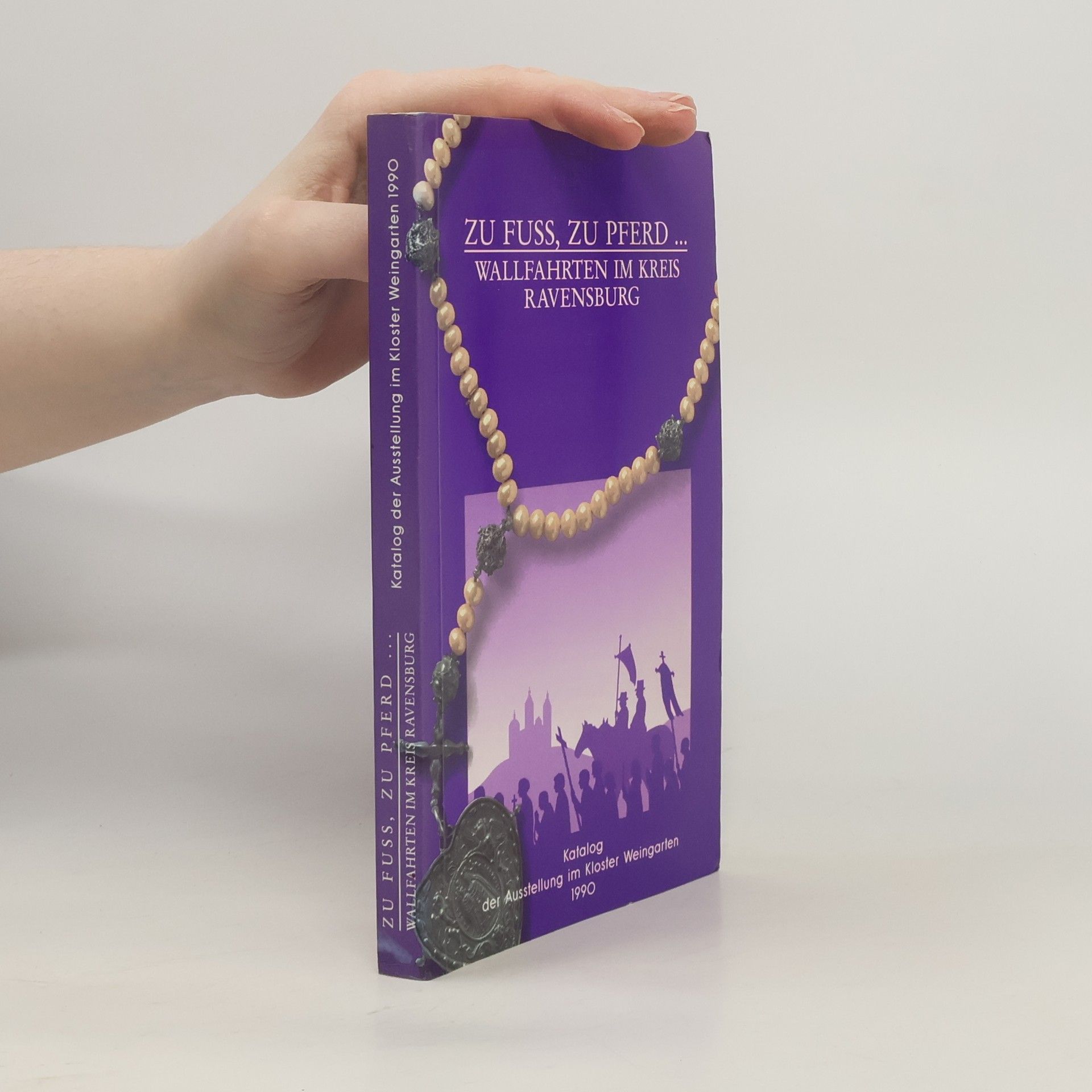 Zu Fuss, zu Pferd ... Wallfahrten im Kreis Ravensburg: Katalog der Ausstellung im Kloster Weingarten 1990