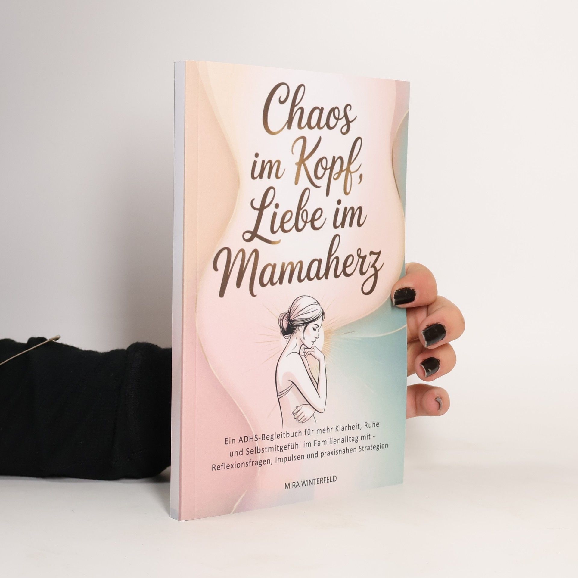 Mira Winterfeld Chaos im Kopf - Liebe im Mamaherz: Ein ADHS-Begleitbuch für mehr Klarheit, Ruhe und Selbstmitgefühl im Familienalltag mit - Reflexionsfragen, Impulsen und praxisnahen Strategien