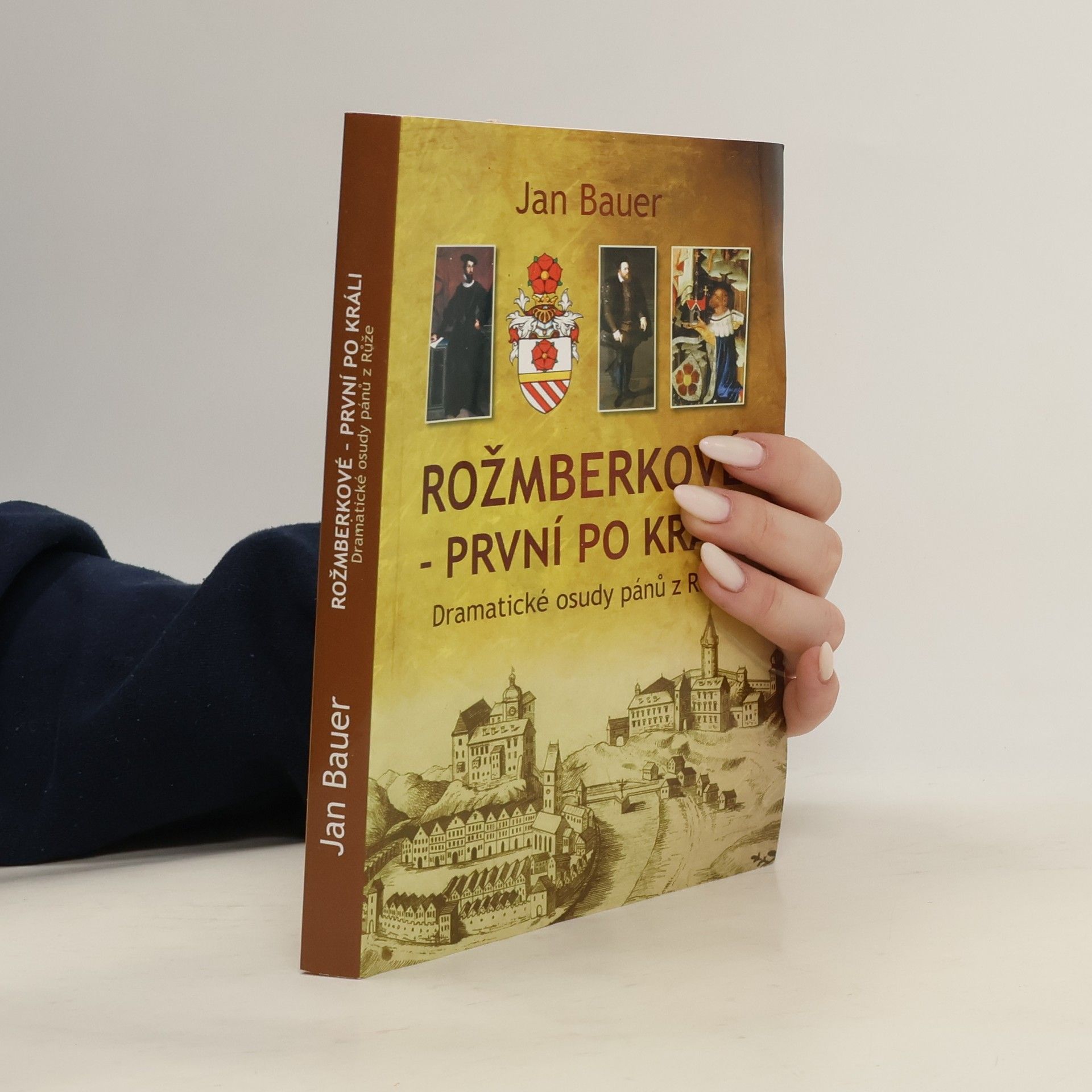 Jan Bauer Rožmberkové - první po králi. Dramatické osudy pánů z Růže