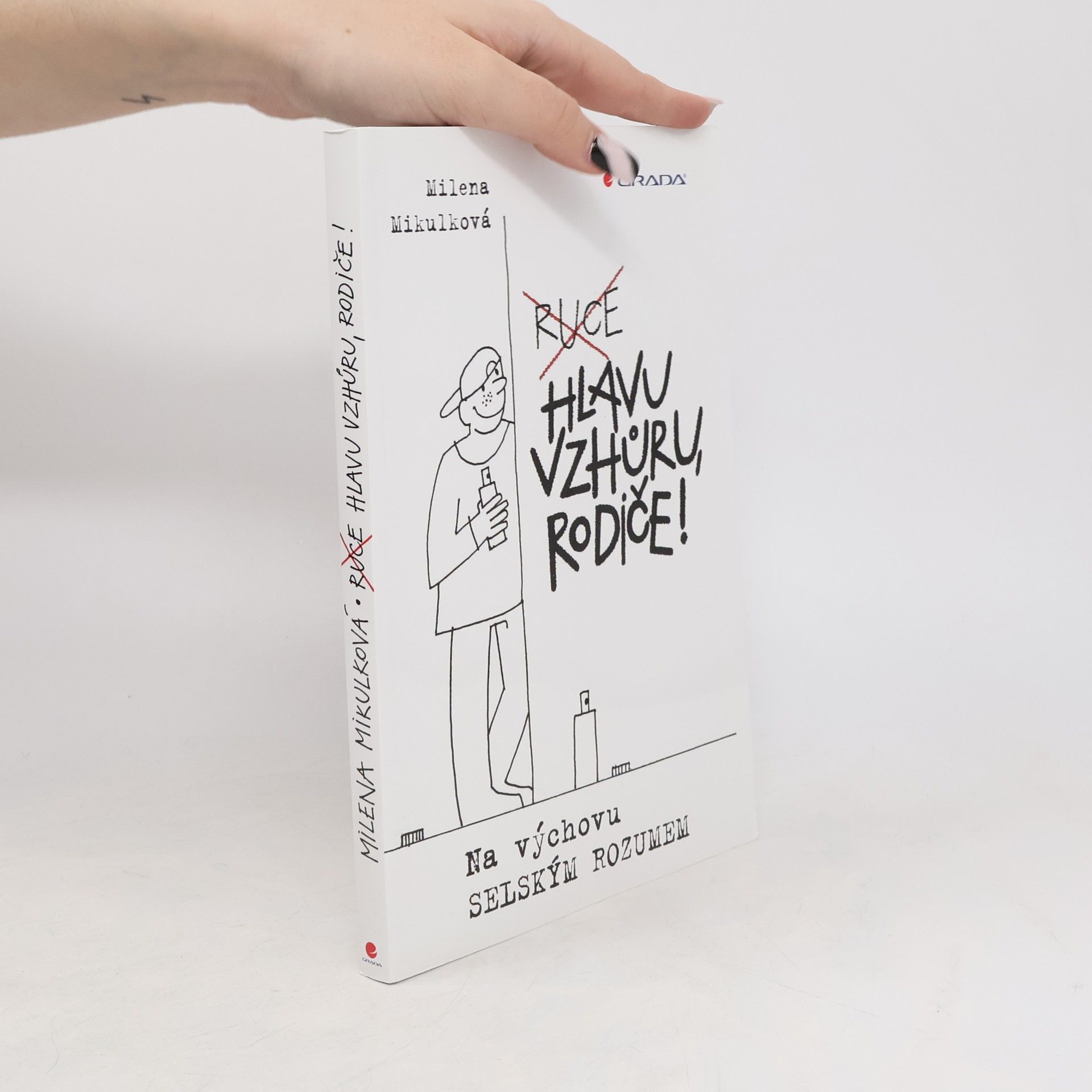 Milena Mikulková Ruce hlavu vzhůru, rodiče! : na výchovu selským rozumem