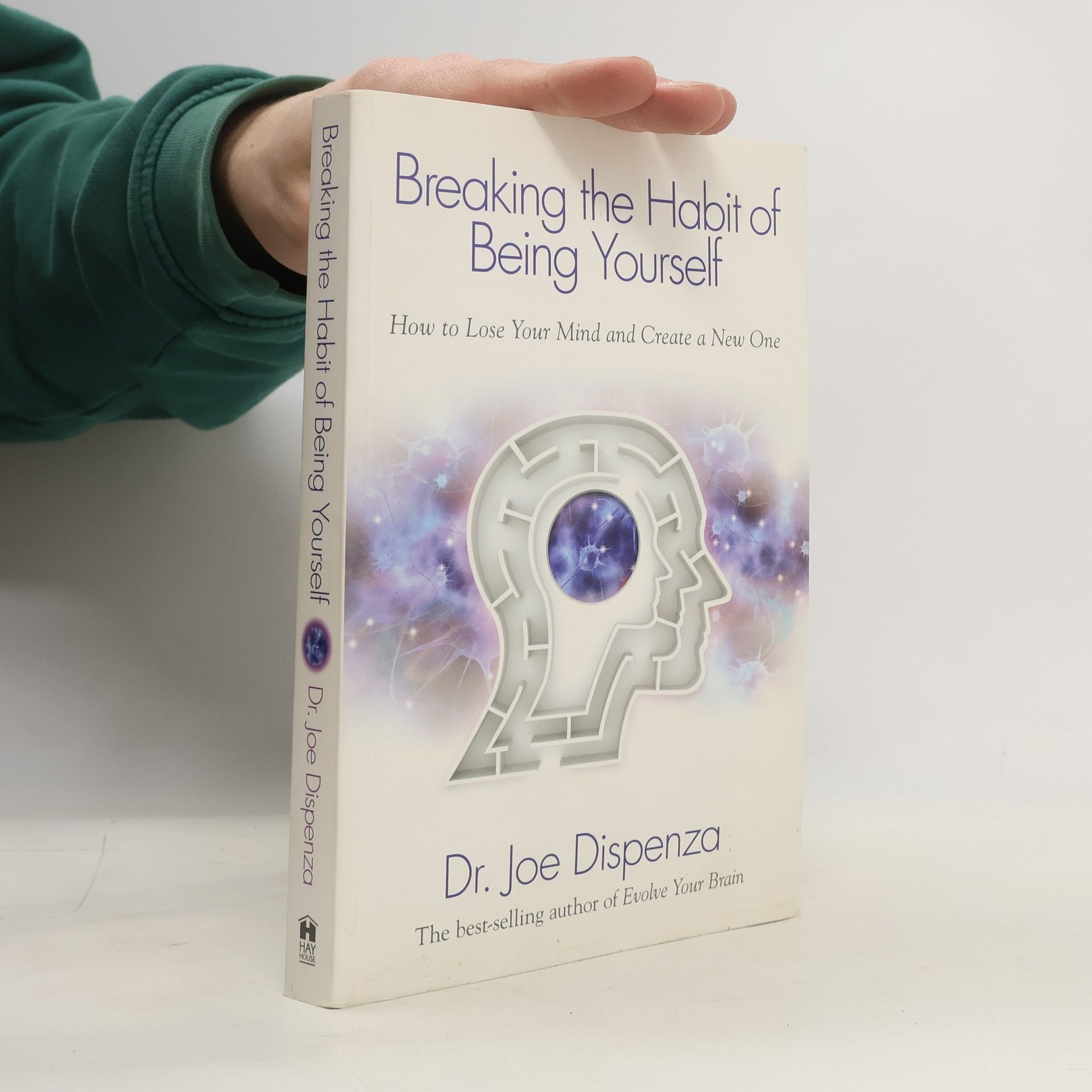 Joe Dispenza Breaking the Habit of Being Yourself. How to Lose Your Mind and Create a New One