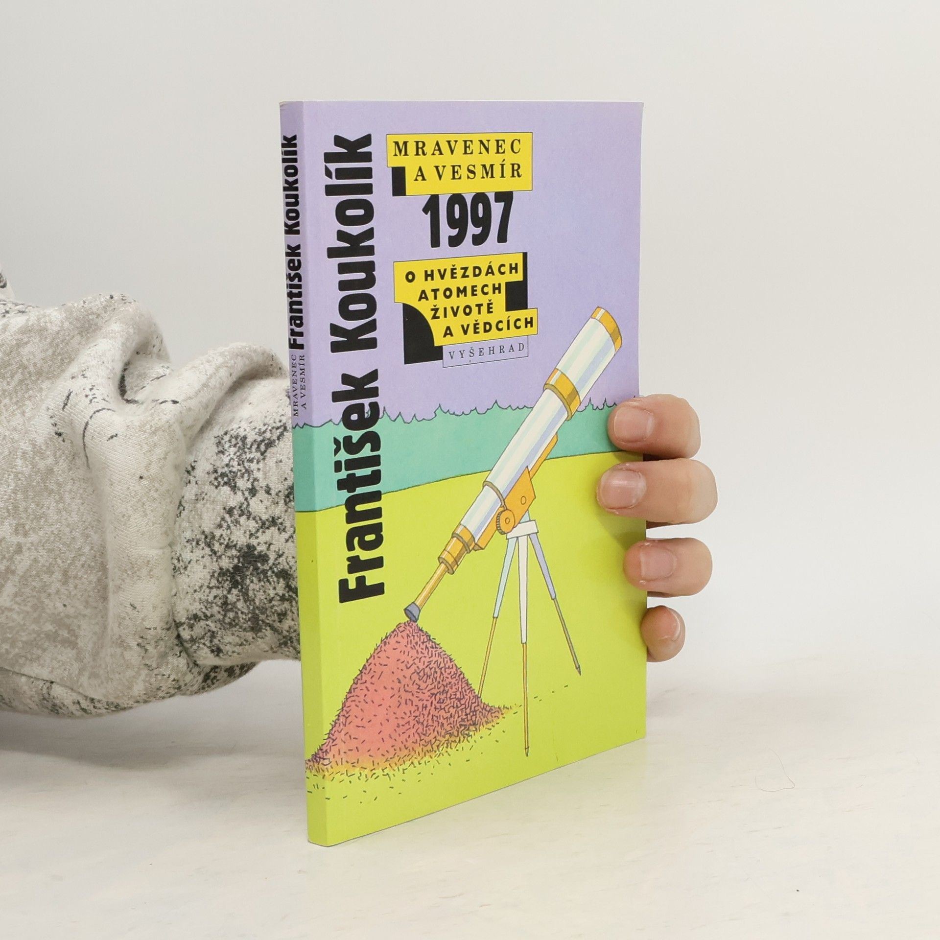 František Koukolík Mravenec a vesmír 1997. Ohvězdách atomech, životě a vědcích