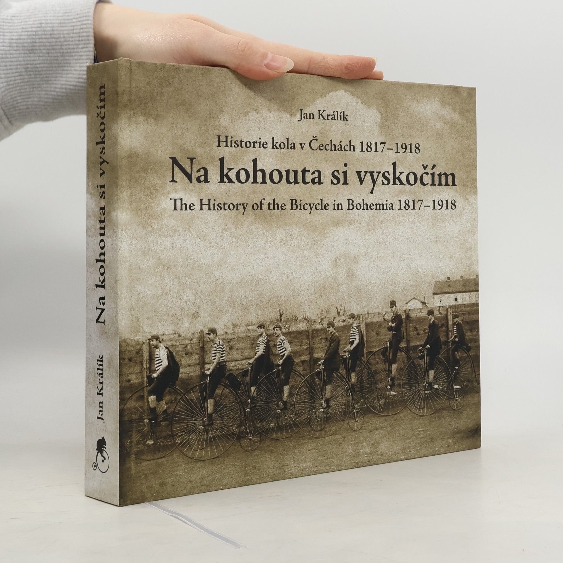 Jan Králík Na kohouta si vyskočím - historie velocipedu v Čechách 1817-1918. The story of the bicycle in Bohemia 1817-1918