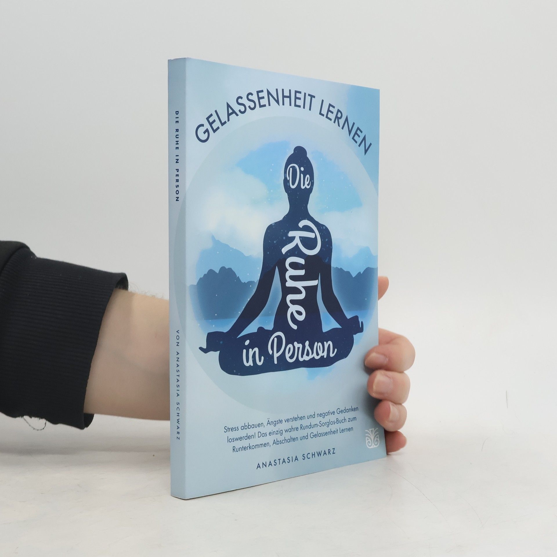 Die Ruhe in Person: Stress abbauen, Ängste überwinden und negative Gedanken loswerden!