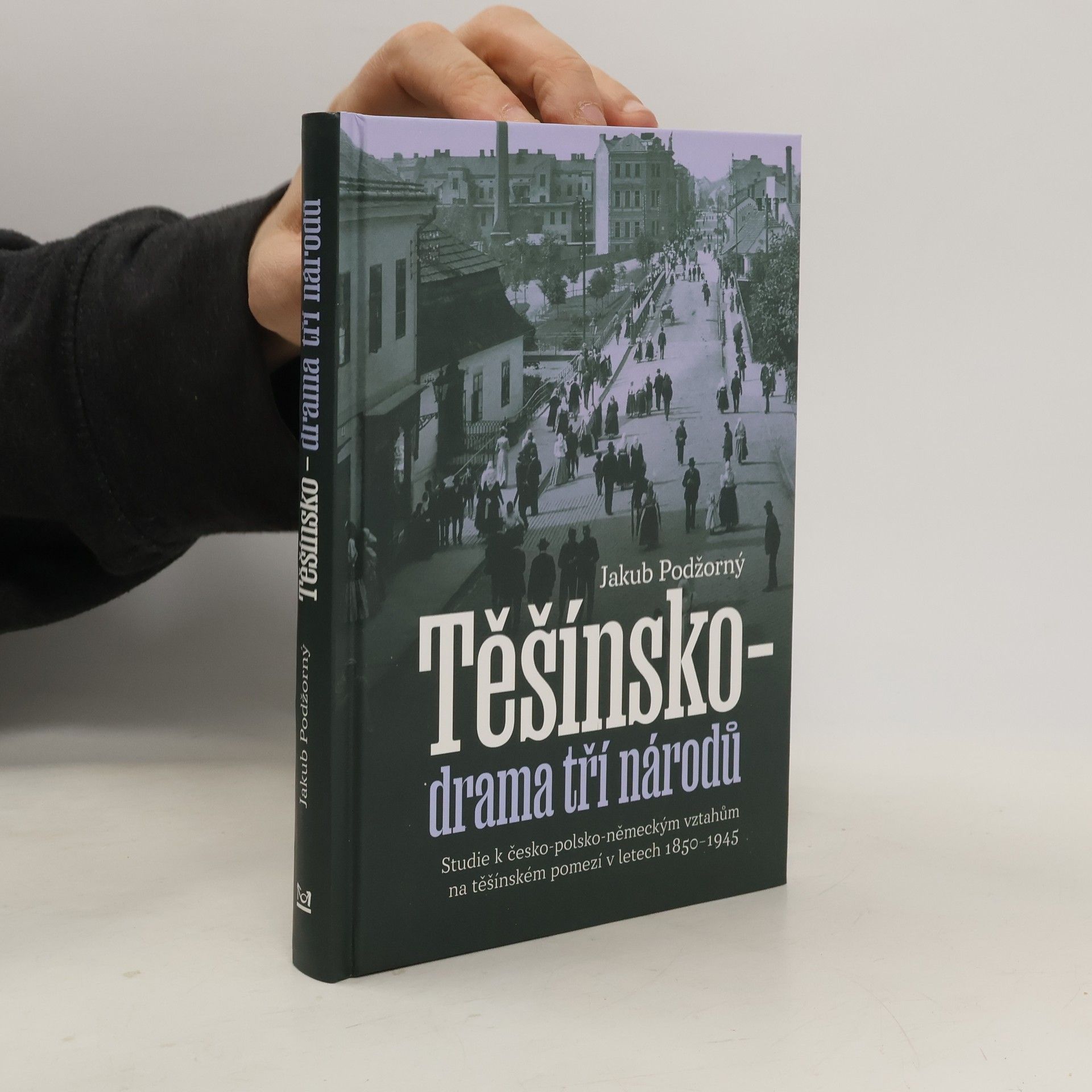 Jakub Podžorný Těšínsko - drama tří národů: Studie k česko-polsko-německým vztahům na těšínském pomezí v letech 1850–1945