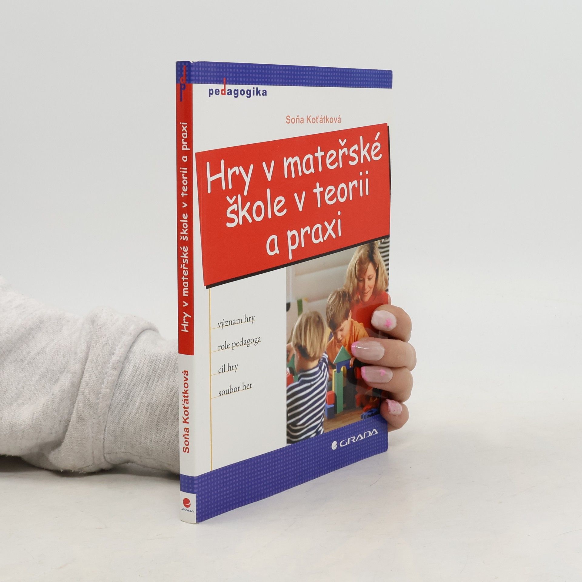 Soňa Koťátková Hry v mateřské škole v teorii a praxi. Význam hry, role pedagoga, cíl hry, soubor her