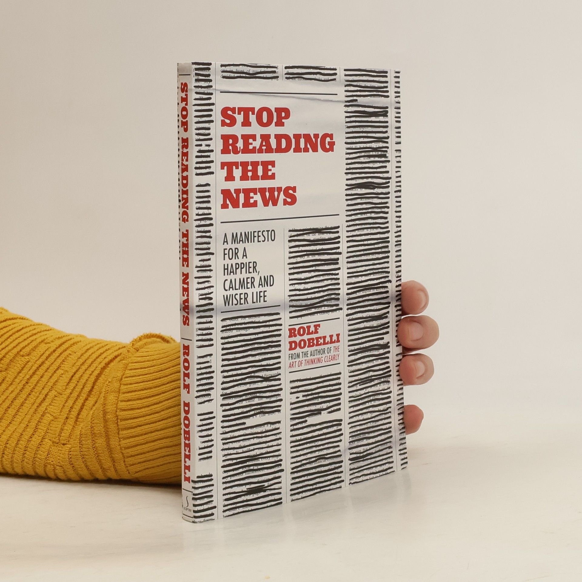 Rolf Dobelli Stop Reading the News : A Manifesto for a Happier, Calmer and Wiser Life