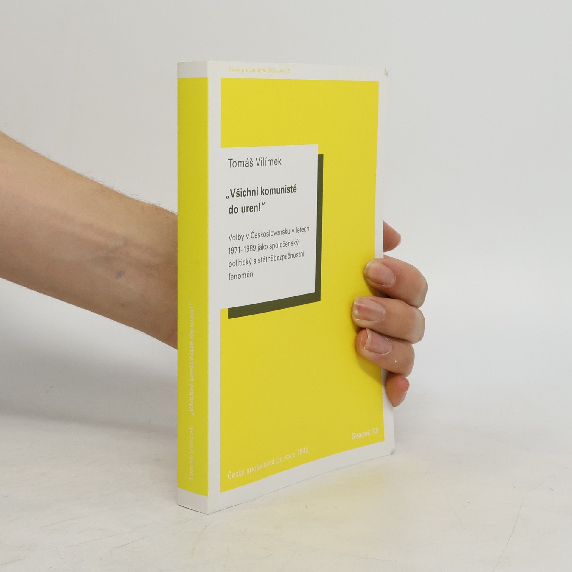 Tomáš Vilímek „Všichni komunisté do uren!“ Volby v Československu v letech 1971–1989 jako společenský, politický a státněbezpečnostní fenomén
