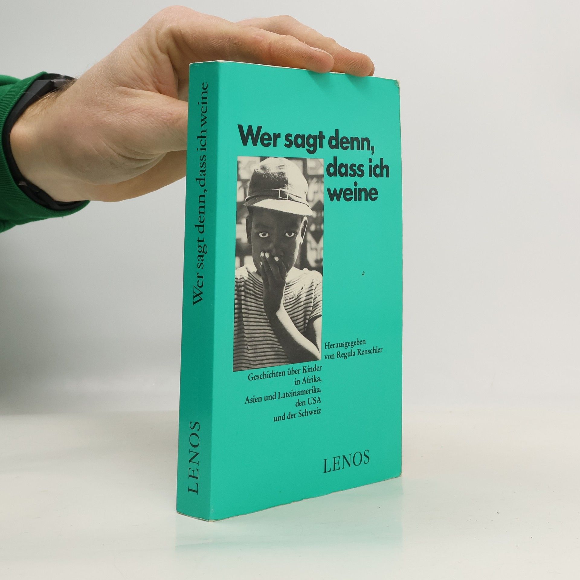 Regula Renschler Wer sagt denn, dass ich weine. Geschichten über Kinder in Afrika, Asien und Lateinamerika, den USA und der Schweiz