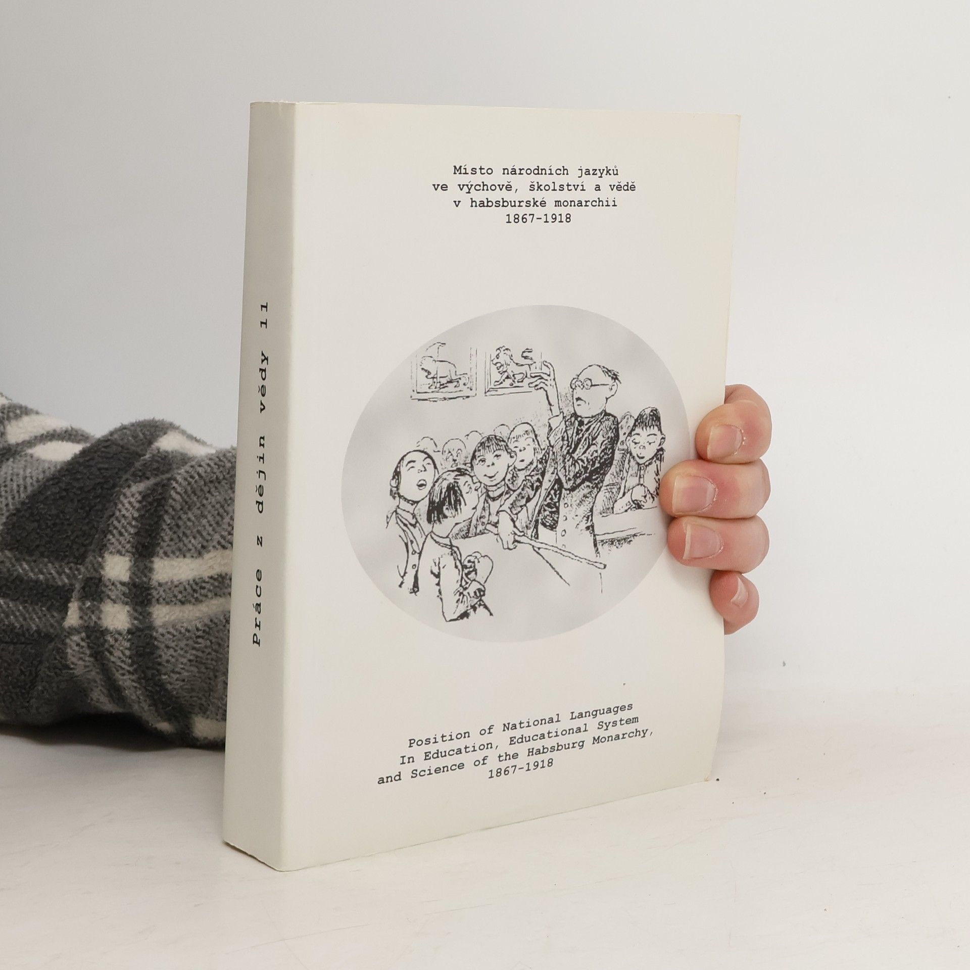 Místo národních jazyků ve výchově, školství a vědě v habsburské monarchii 1867-1918 : sborník z konference, (Praha, 18.-19. listopadu 2002) = Position of national languages in education, educational system and science of the Habsburg monarchy, 1867-1918 : conference proceedings (Prague, November 18-18, 2002)