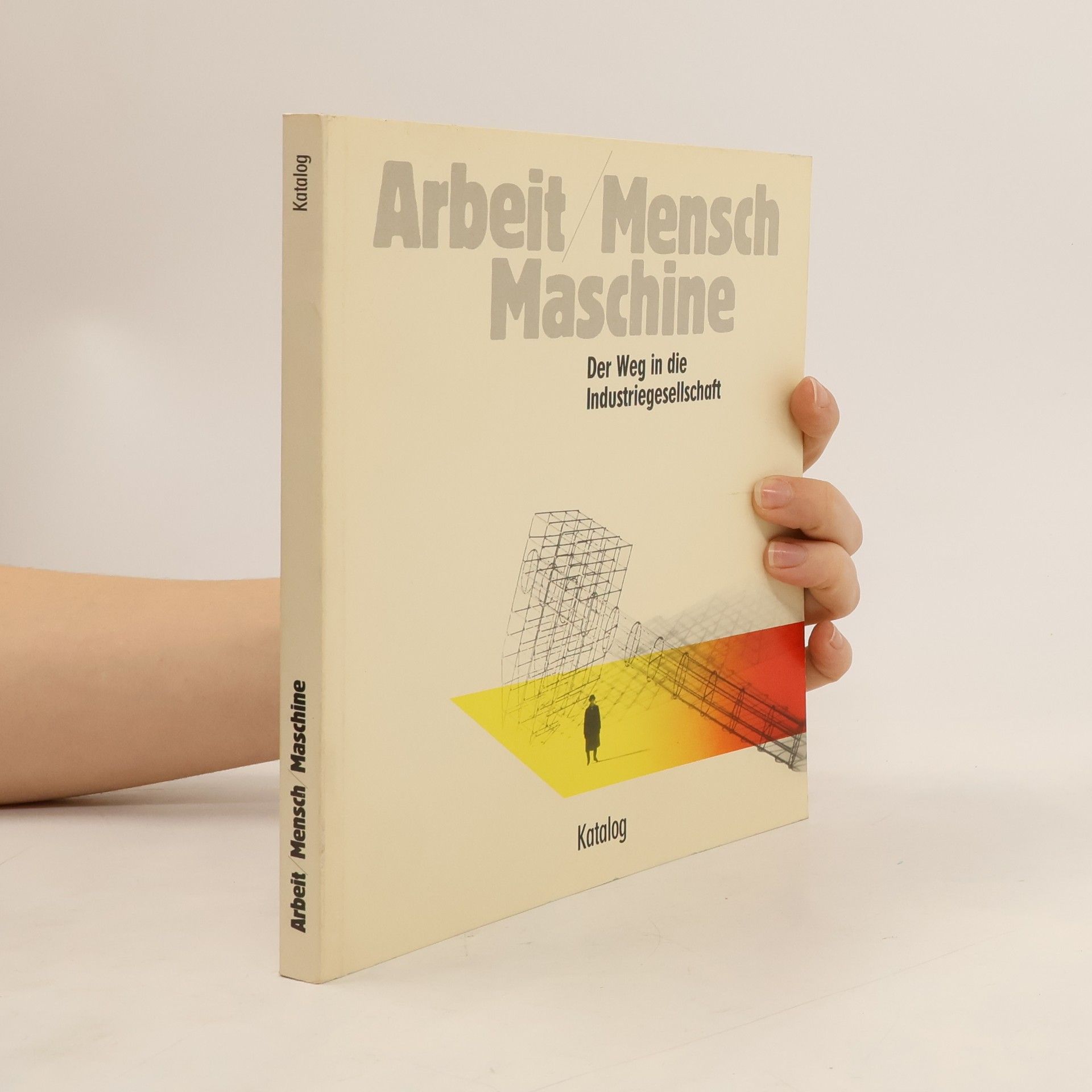 Arbeit Mensch Maschine. Der Weg in die Industriegesellschaft