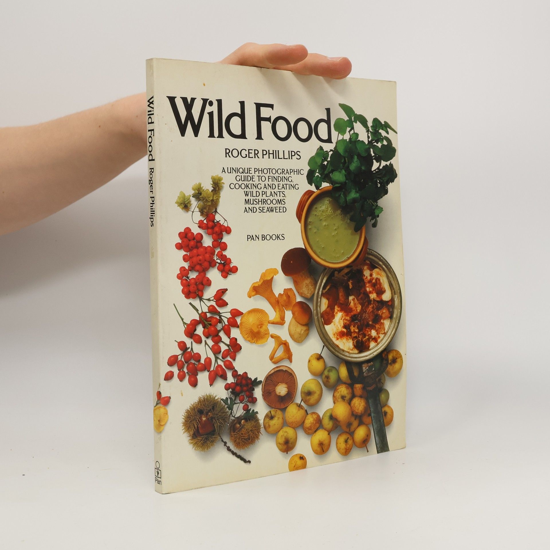 Roger Phillips Wild food : a unique photographic guide to finding, cooking and eating wild plants, mushrooms and seaweed