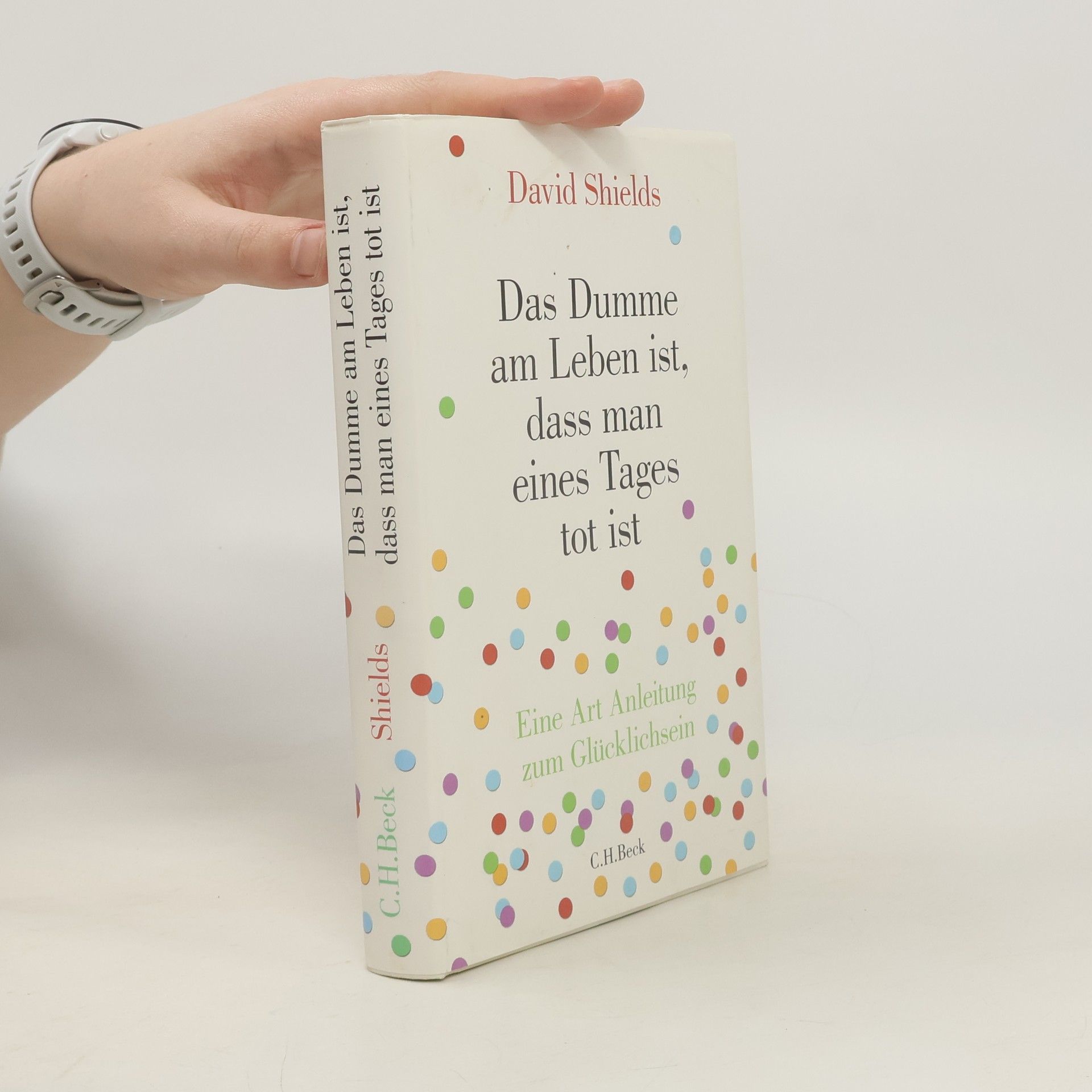 David Shields Das Dumme am Leben ist, dass man eines Tages tot ist