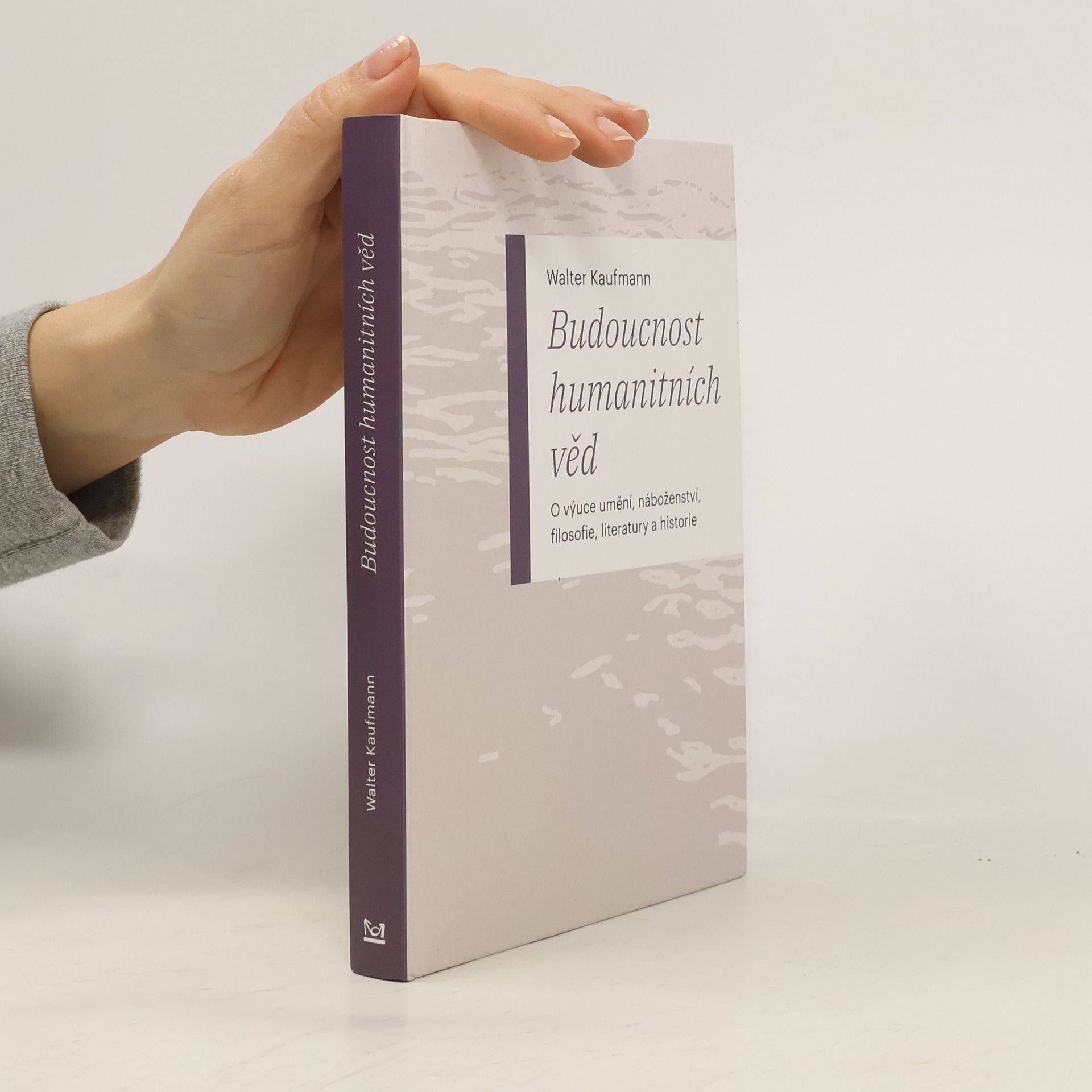 Walter Kaufmann Budoucnost humanitních věd: O výuce umění, náboženství, filosofie, literatury a historie