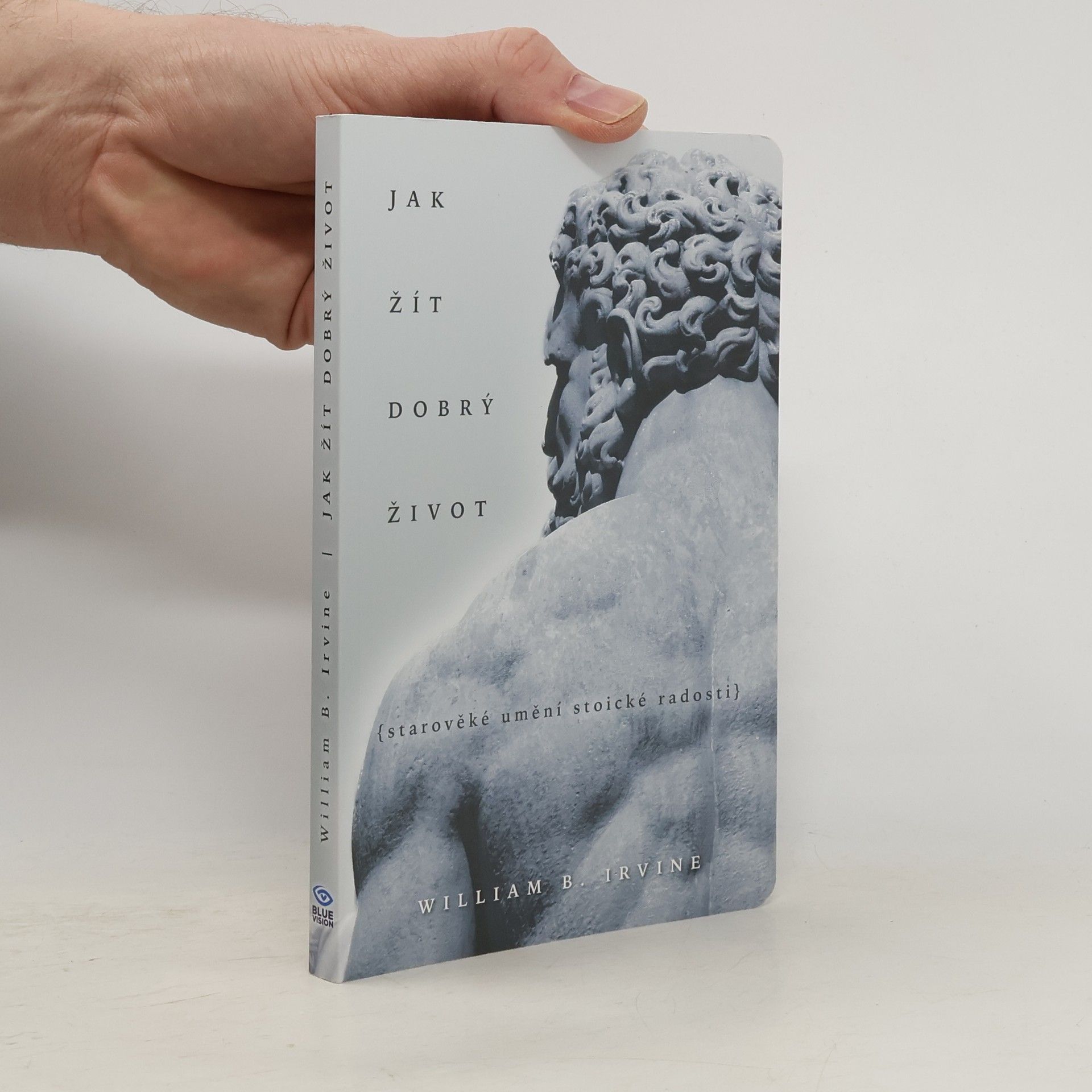 William Irvine Jak žít dobrý život: Starověké umění stoické radosti