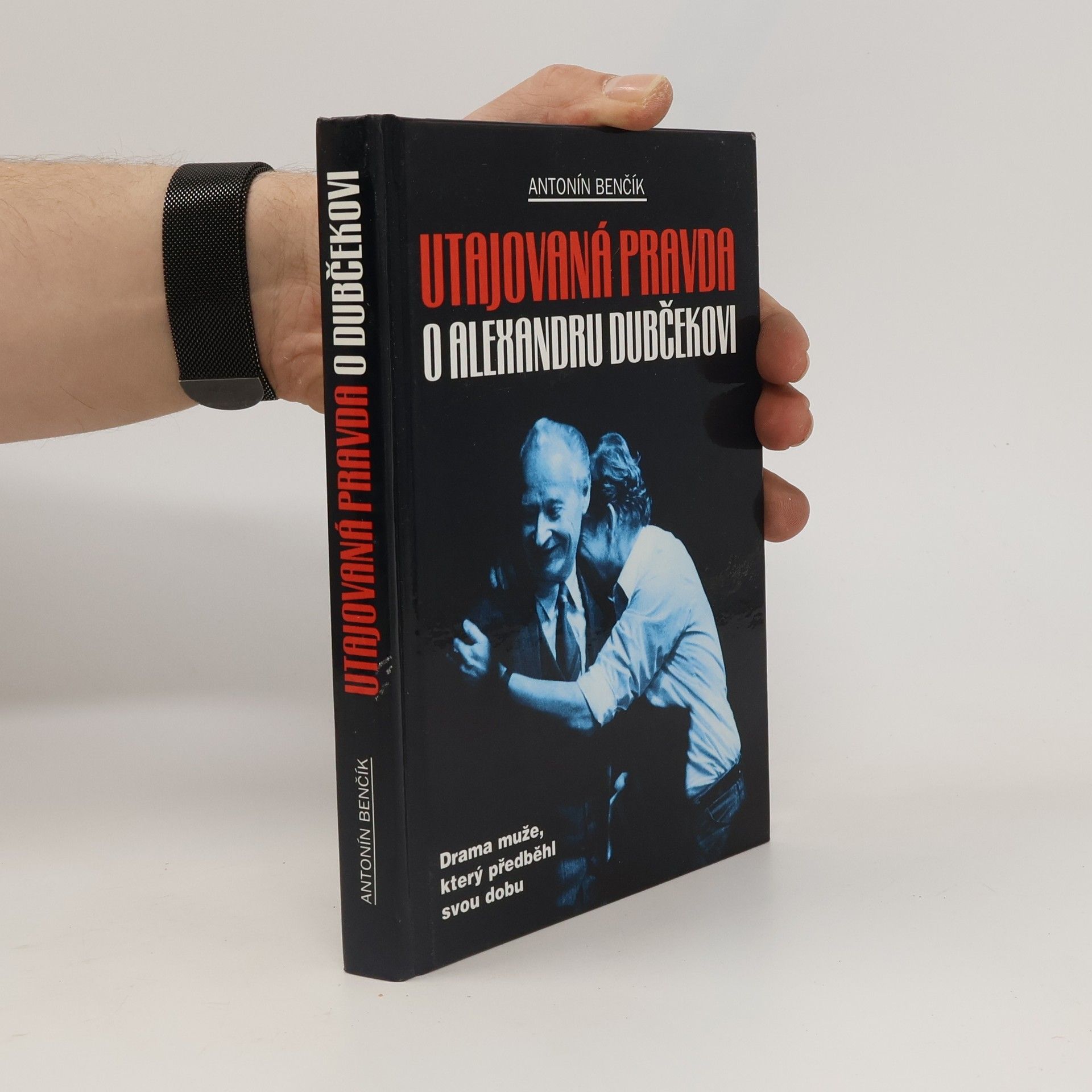 Antonín Benčík Utajovaná pravda o Alexandru Dubčekovi. Drama muže, který předběhl svou dobu