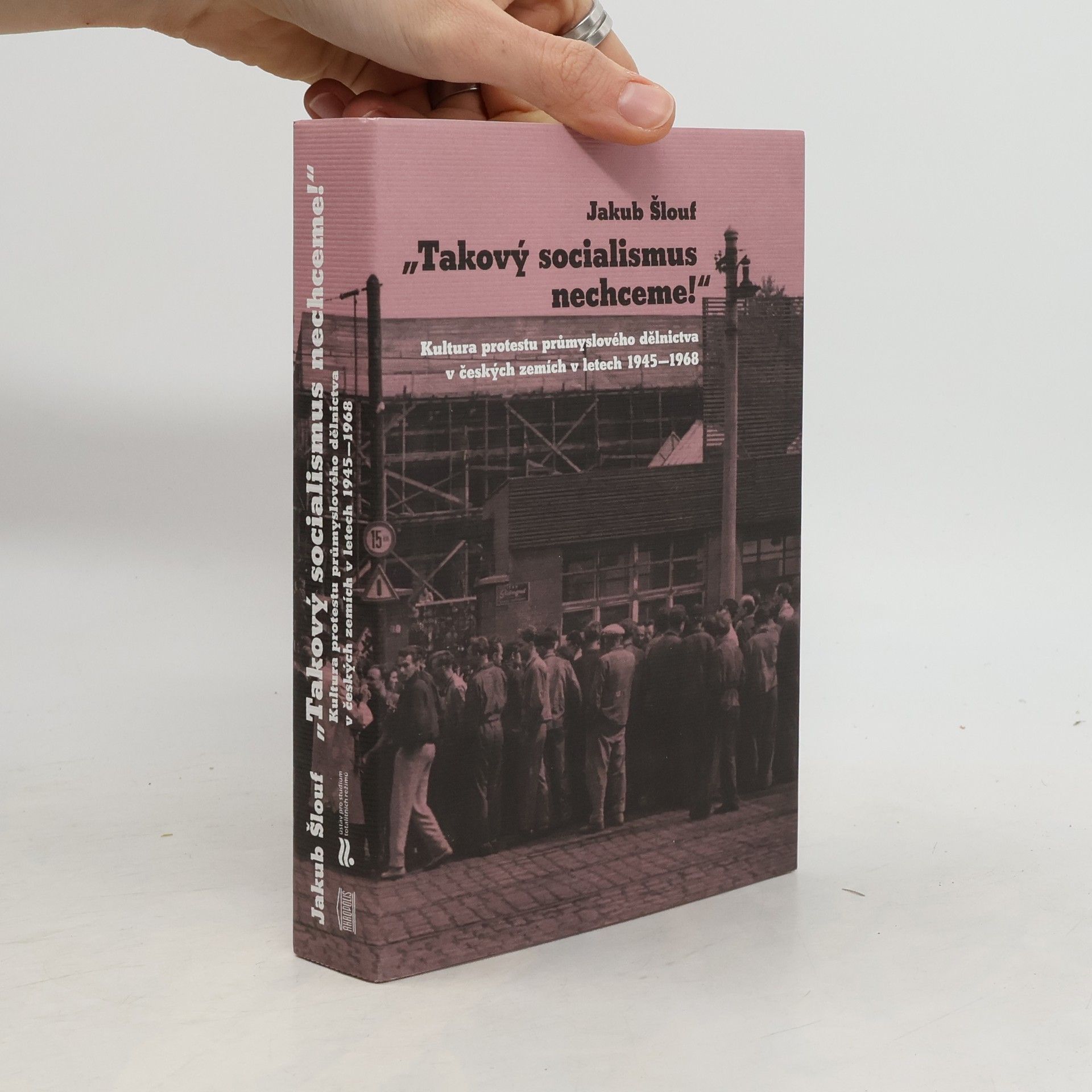 Jakub Šlouf "Takový socialismus nechceme!" : kultura protestu průmyslového dělnictva v českých zemích v letech 1945-1968