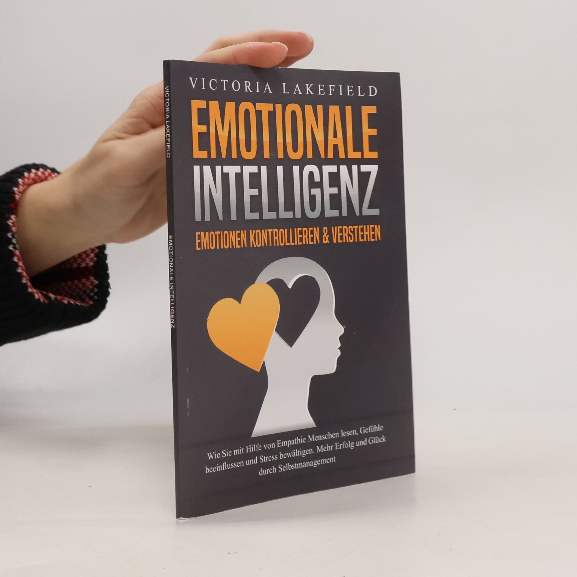 Victoria Lakefield EMOTIONALE INTELLIGENZ - Emotionen kontrollieren & verstehen: Wie Sie mit Hilfe von Empathie Menschen lesen, Gefühle beeinflusse