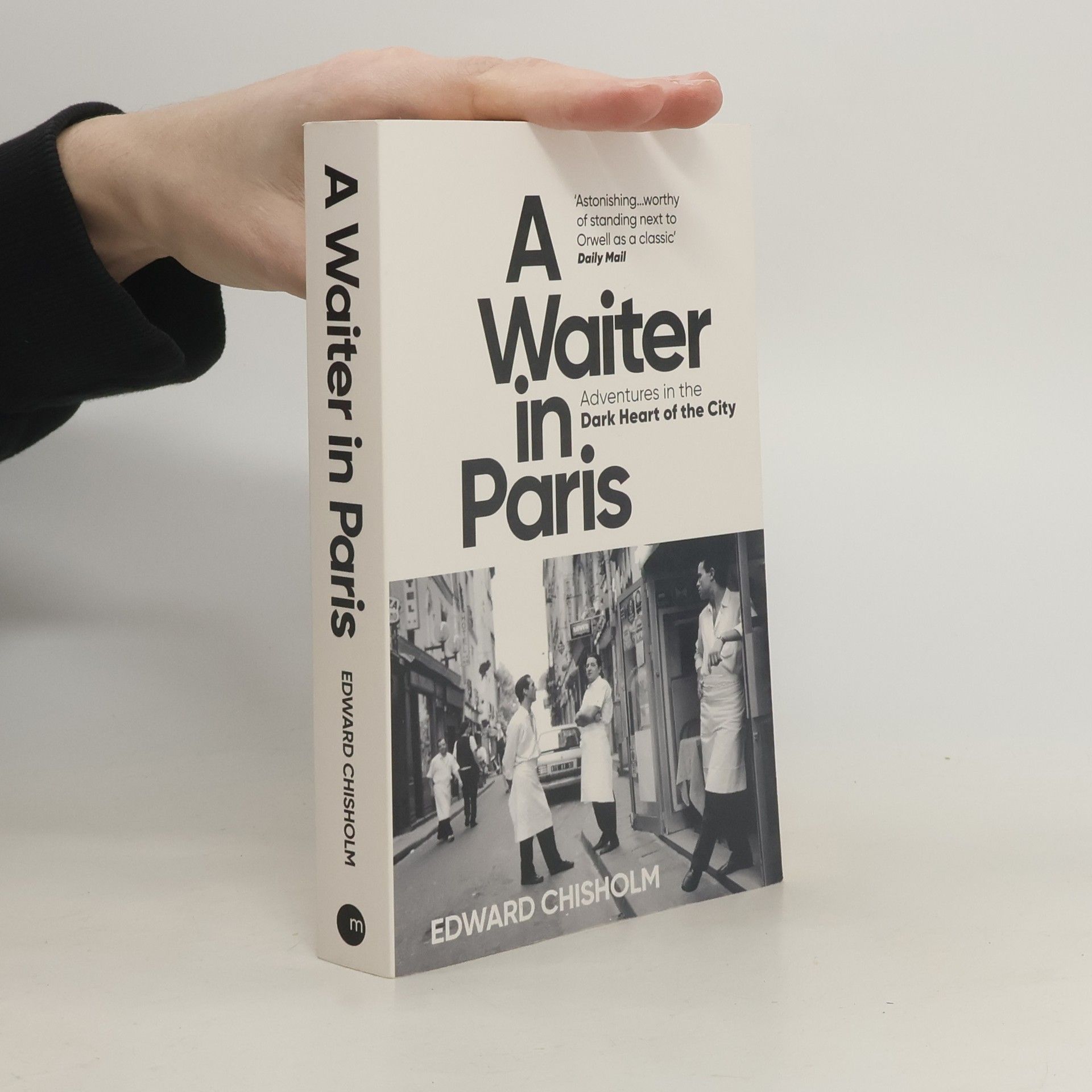 Edward Chisholm A Waiter in Paris: Adventures in the Dark Heart of the City