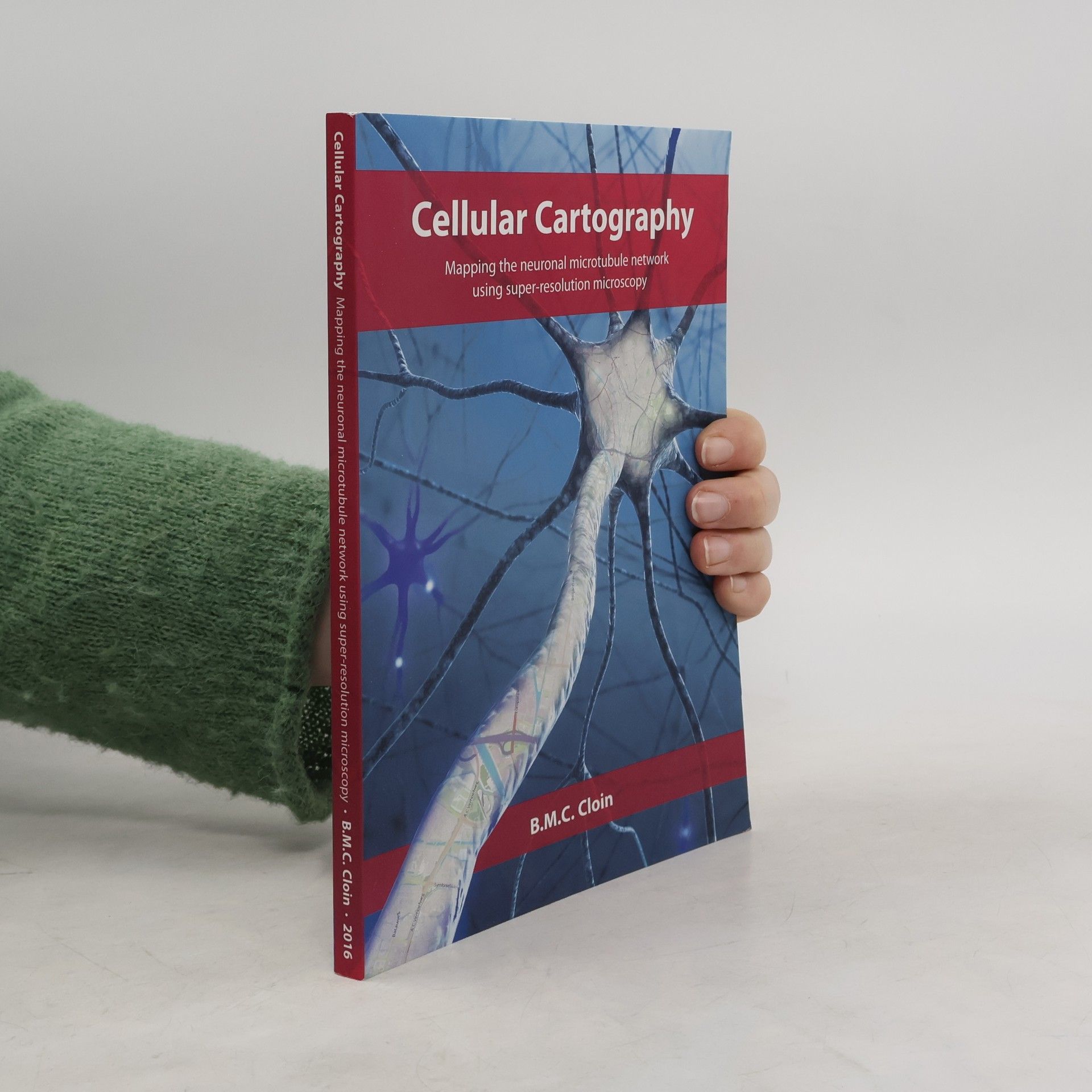 B.M.C. Cloin Cellular Cartography : Mapping the Neuronal Microtubule Network Using Super-resolution Microscopy