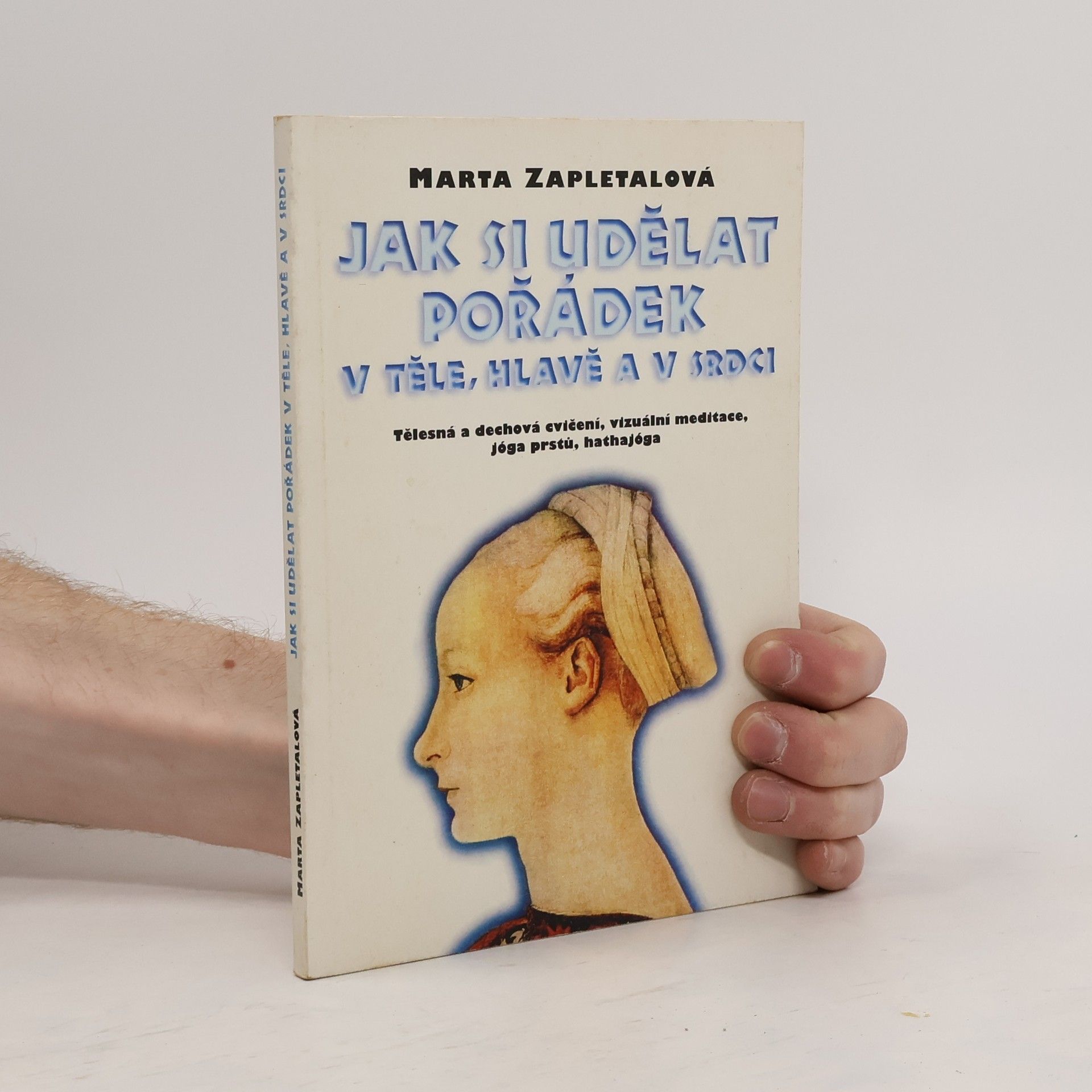 Marta Zapletalová Jak si udělat pořádek v těle, hlavě a v srdci: Tělesná a dechová cvičení, vizuální meditace, jóga prstů, hathajóga