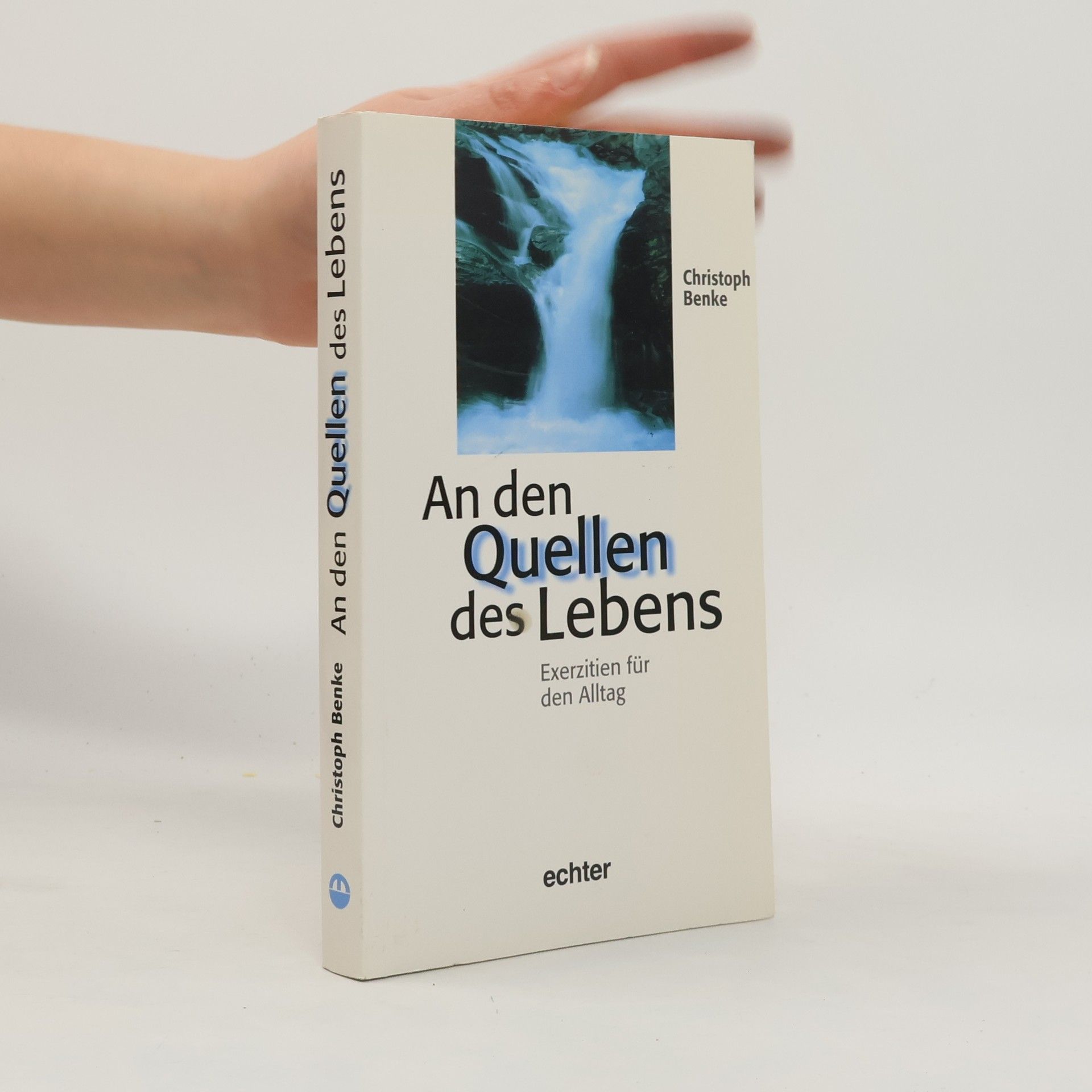 Christoph Benke An den Quellen des Lebens. Exerzitien für den Alltag.