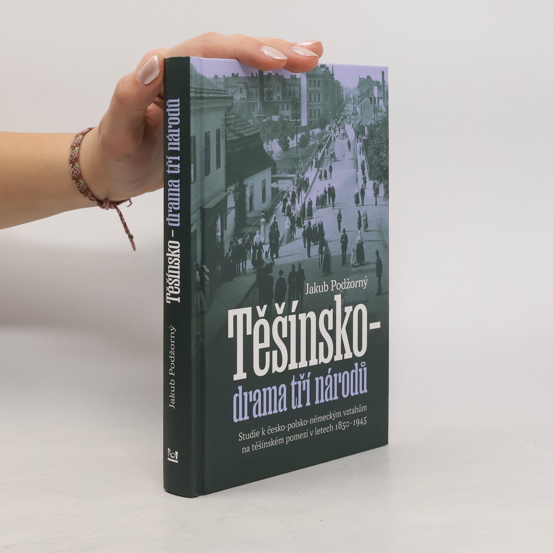 Jakub Podžorný Těšínsko - drama tří národů: Studie k česko-polsko-německým vztahům na těšínském pomezí v letech 1850–1945