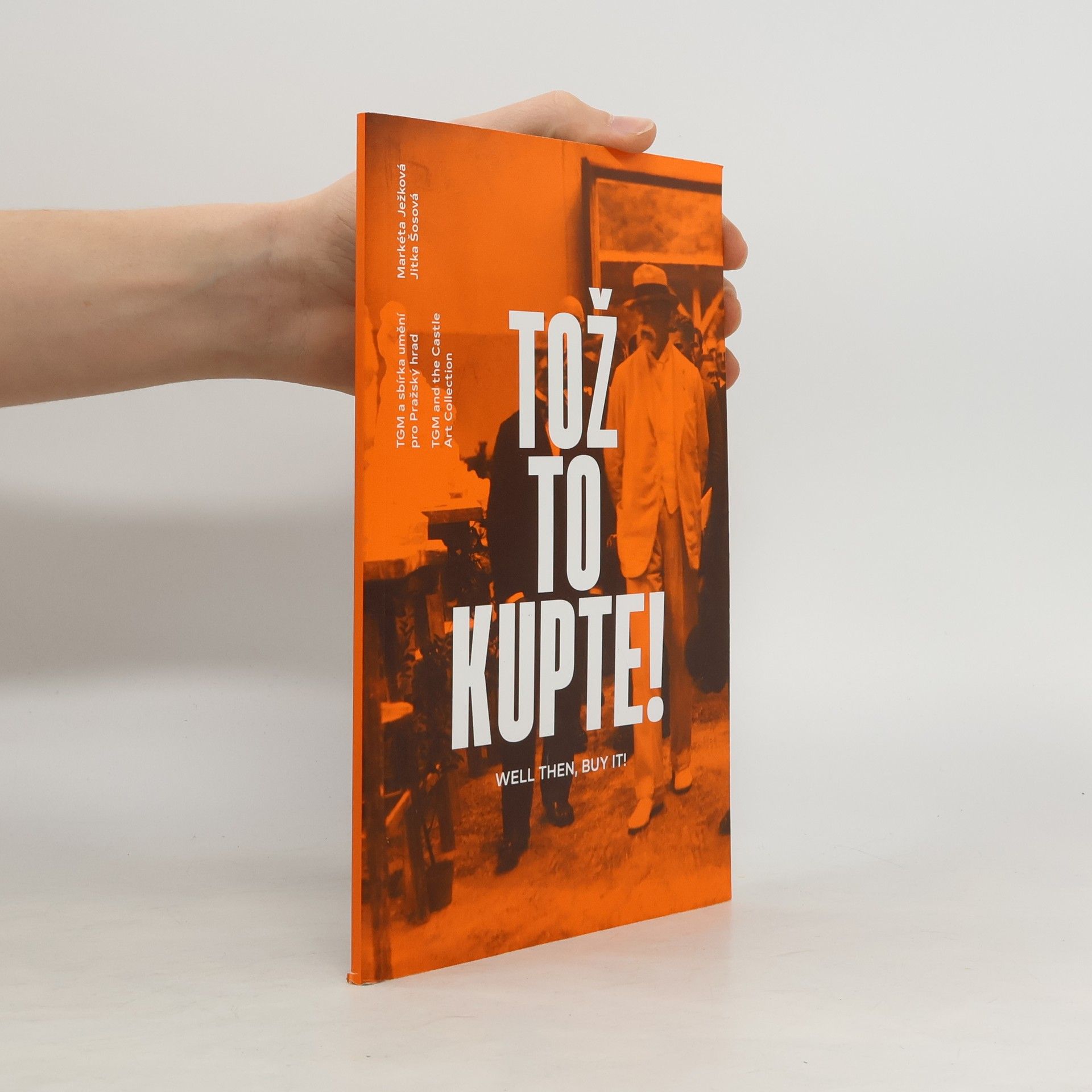 Markéta Ježková Tož to kupte! TGM a sbírka umění pro Pražský hrad. Well then, buy it! TGM and the Castle Art Collection