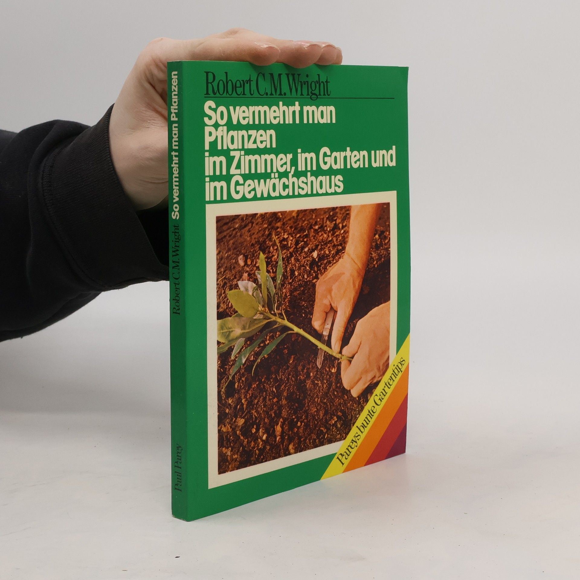 Robert C. M. Wright So vermehrt man Pflanzen im Zimmer, im Garten und im Gewächshaus