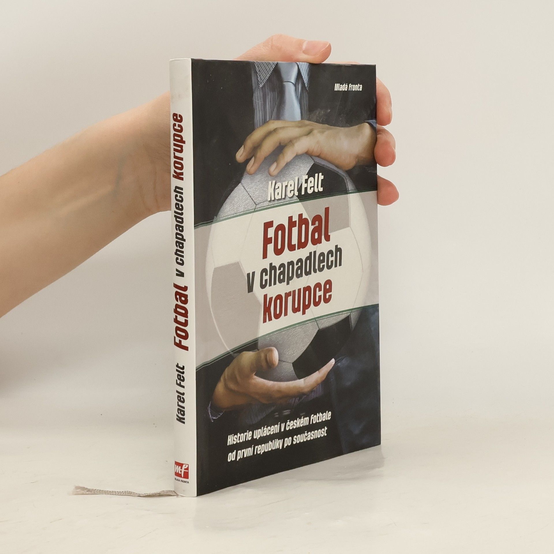Karel Felt Fotbal v chapadlech korupce: Historie uplácení v českém fotbale od první republiky po současnost