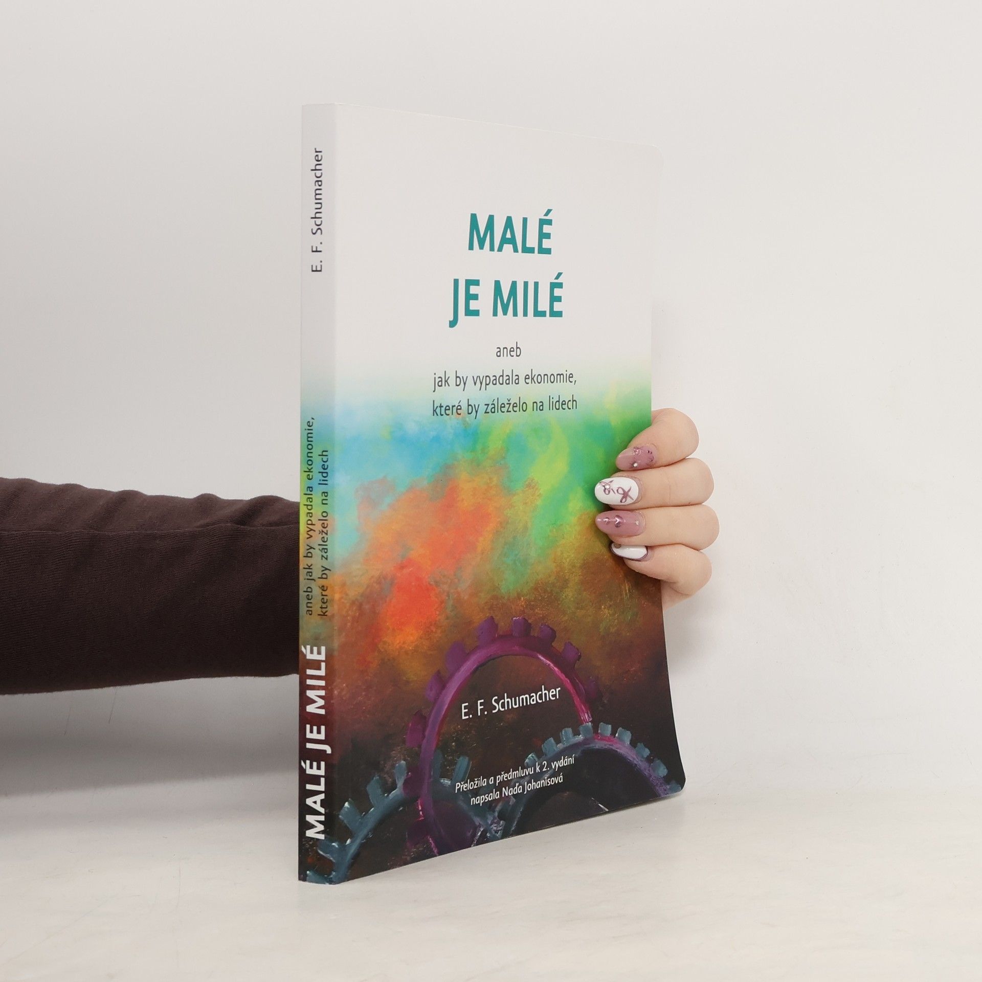 E. F. Ernst Friedrich Schumacher Malé je milé, aneb, Jak by vypadala ekonomie, které by záleželo na lidech