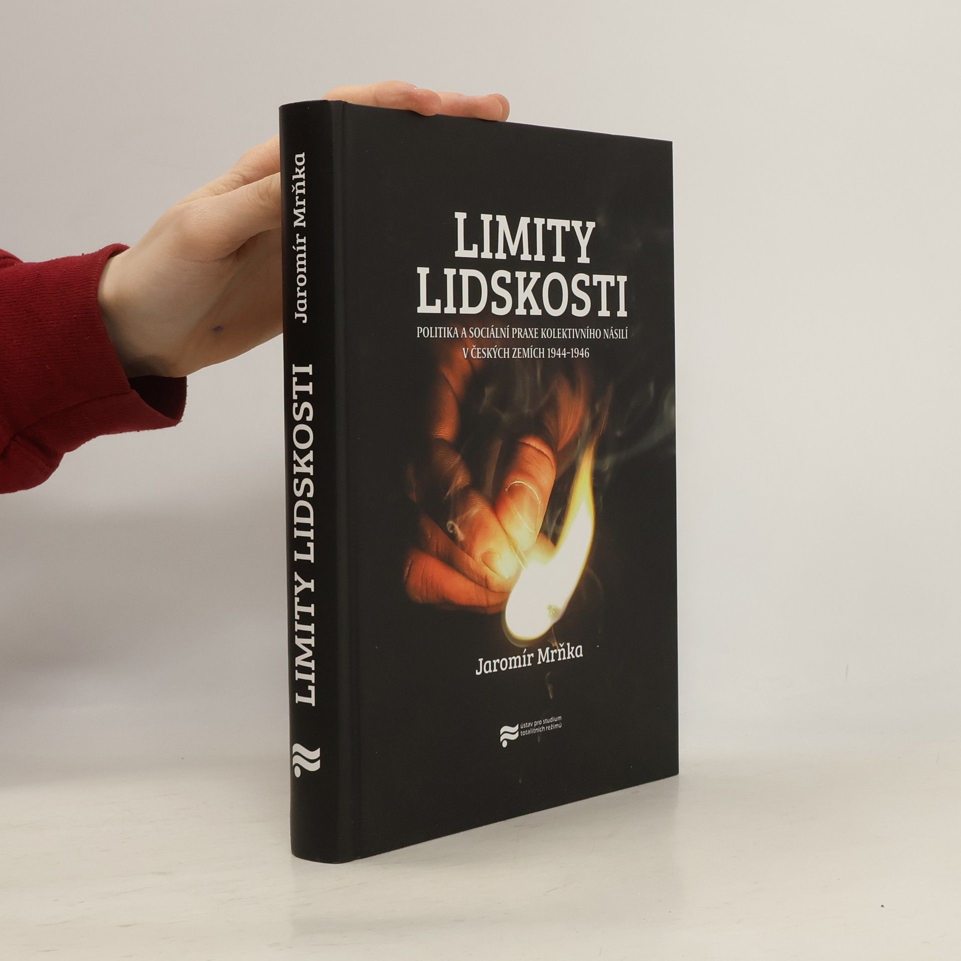 Jaromír Mrňka Limity lidskosti: Politika a sociální praxe kolektivního násilí v českých zemích 1944–1946