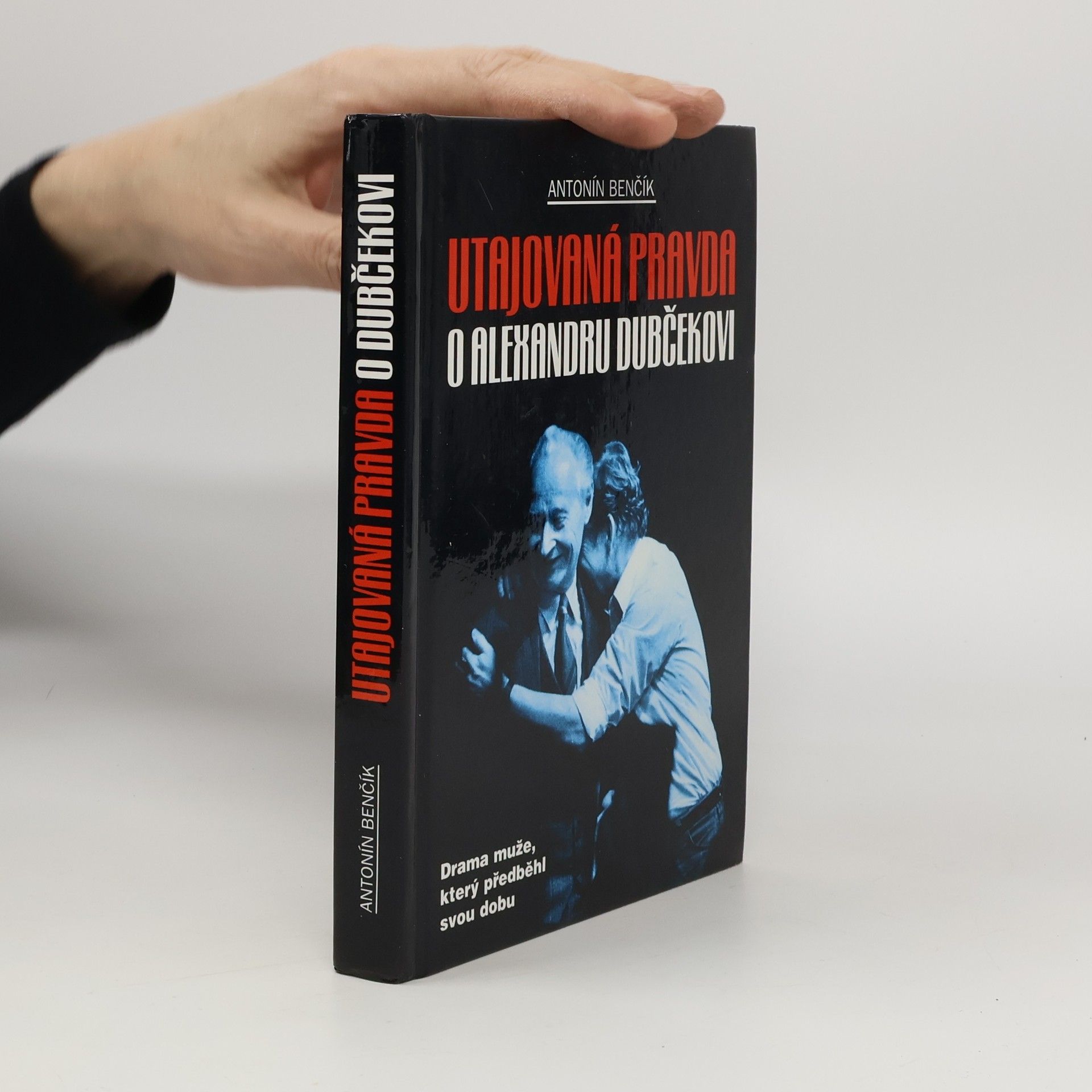 Antonín Benčík Utajovaná pravda o Alexandru Dubčekovi. Drama muže, který předběhl svou dobu