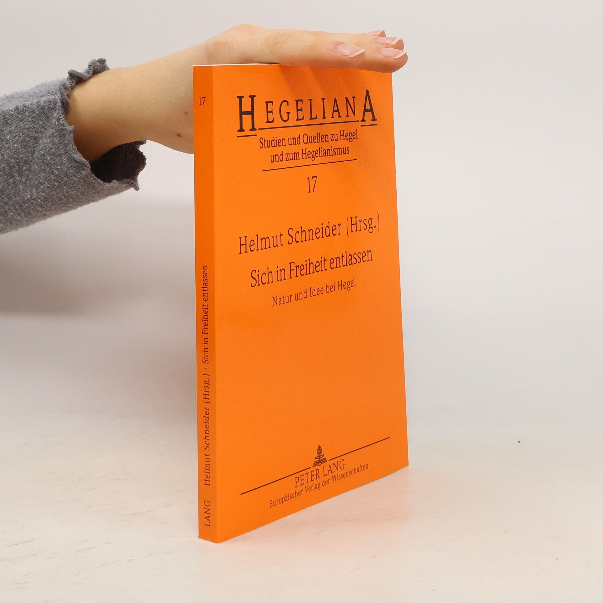 Hans-Helmut Schneider Hegeliana: Studien und Quellen zu Hegel und zum Hegelianismus - 17: Sich in Freiheit entlassen