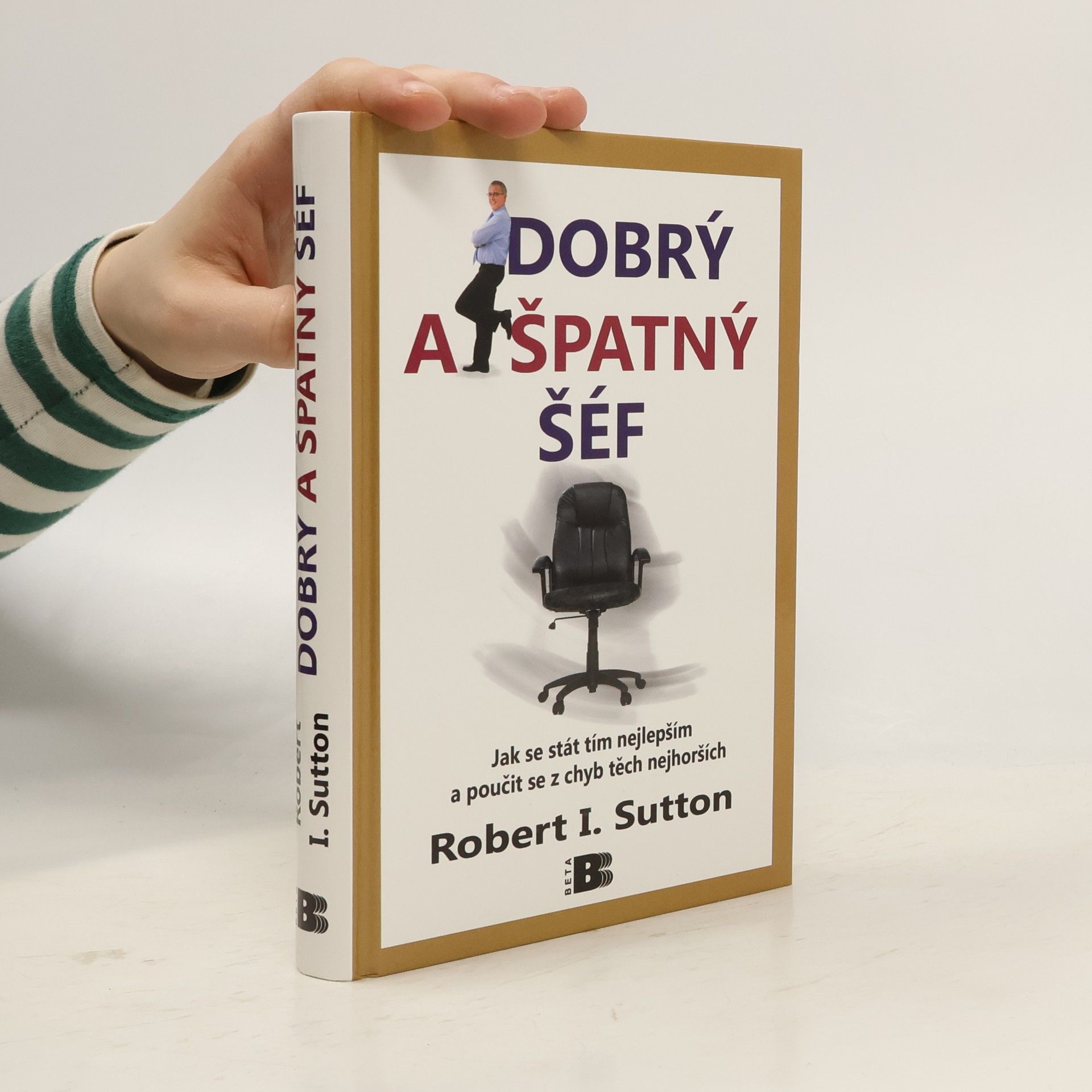 Robert I. Sutton Dobrý a špatný šéf: Jak se stát tím nejlepším a poučit se z chyb těch nejhorších