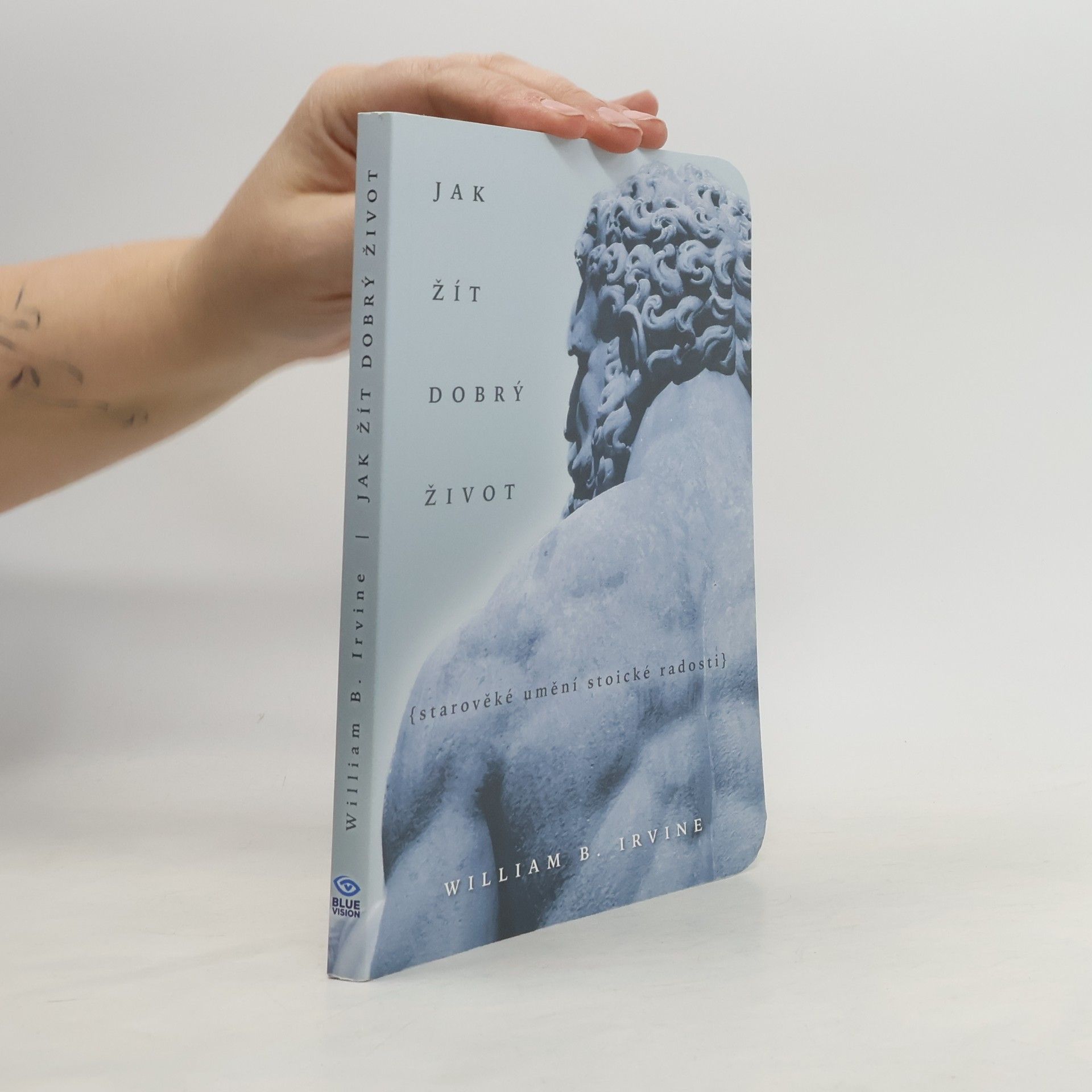 William Irvine Jak žít dobrý život: Starověké umění stoické radosti