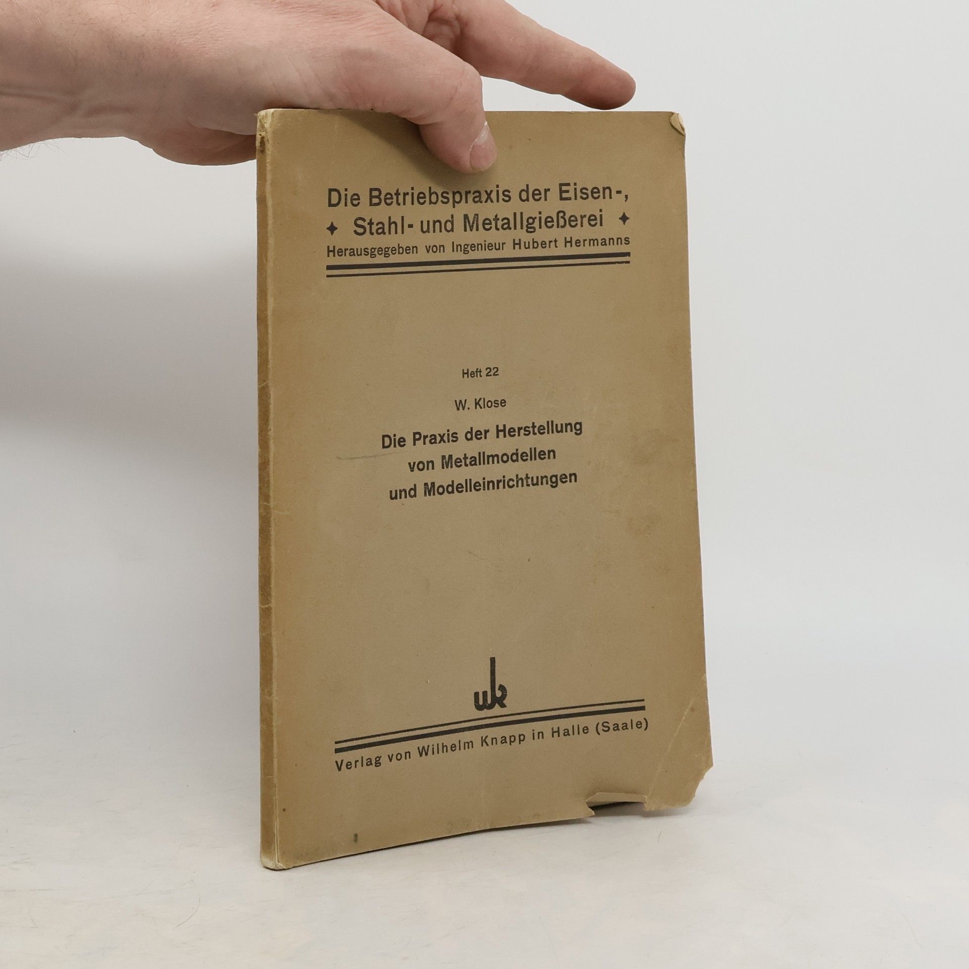 Wolfgang Klose Die Betriebspraxis der Eisen, Stahl und Metallgießerei. Heft 22. Die Praxis der Herstellung von Metallmodellen und Modelleinrichtungen
