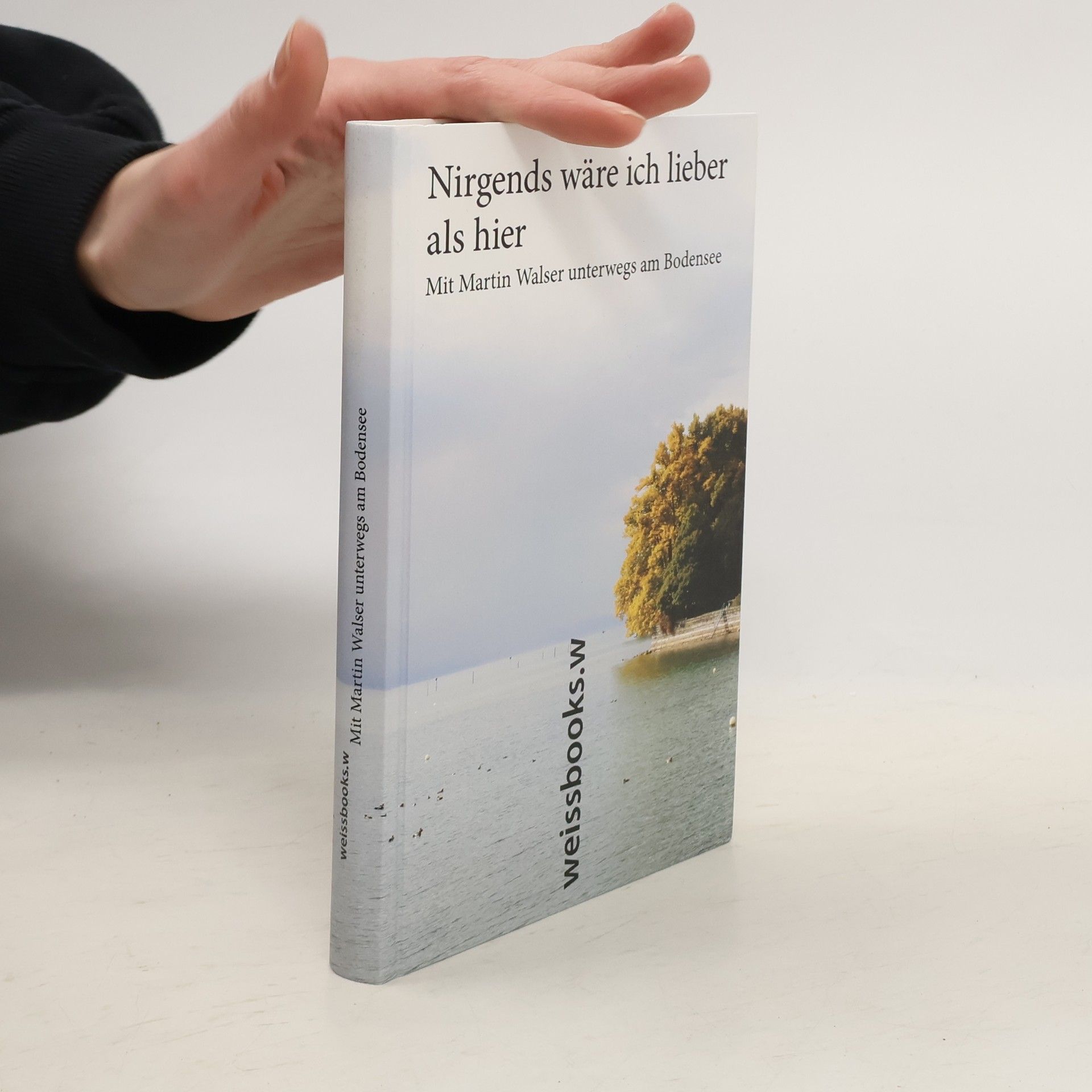 Lorenz L. Göser Nirgends wäre ich lieber als hier - mit Martin Walser unterwegs am Bodensee