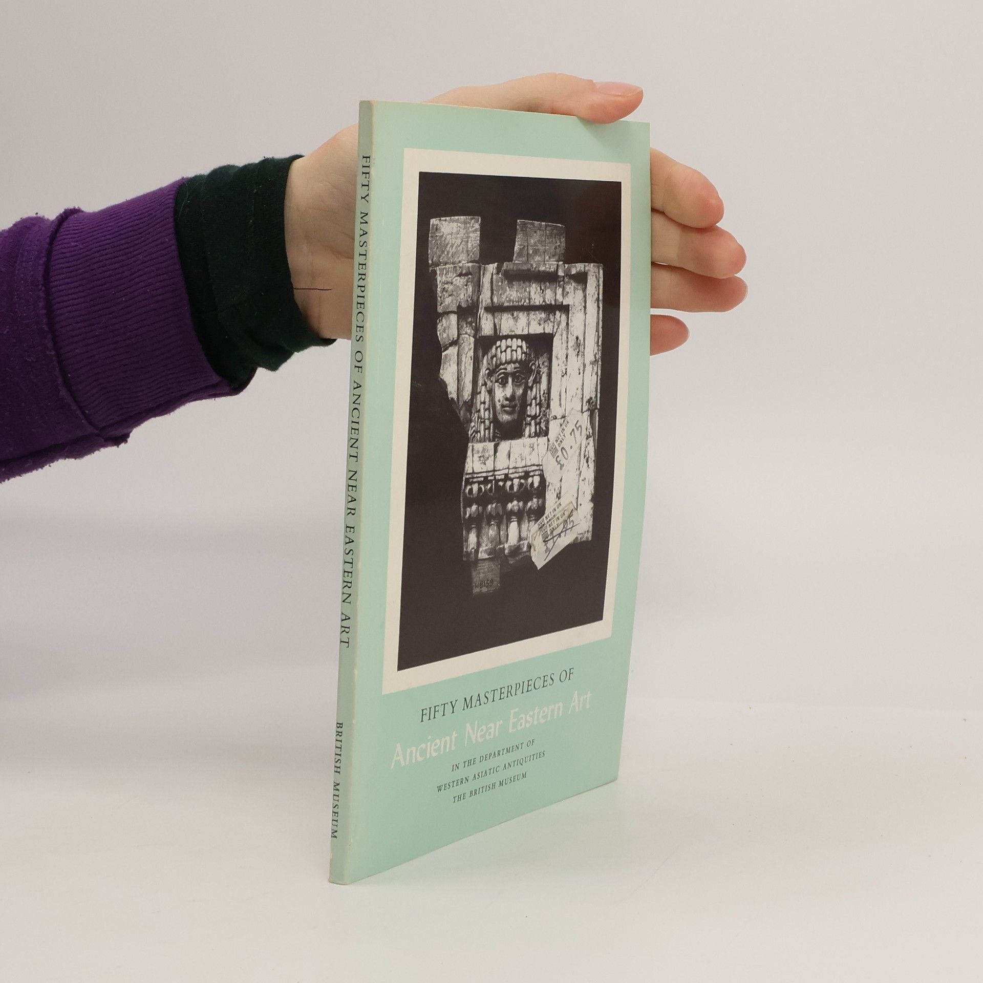 Richard David Barnett Fifty Masterpieces of Ancient Near Eastern Art in the Department of Western Asiatic Antiquities, British Museum