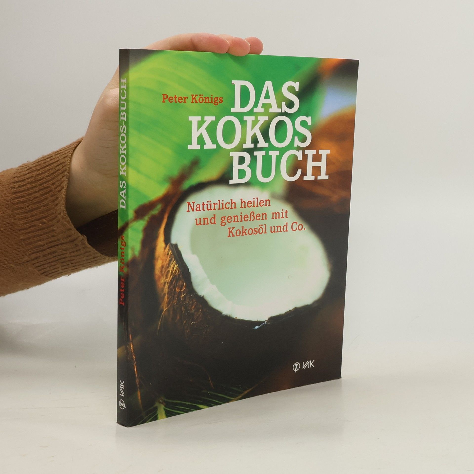 Peter Königs Das Kokos Buch : Natürlich heilen und genießen mit Kokosöl und Co.