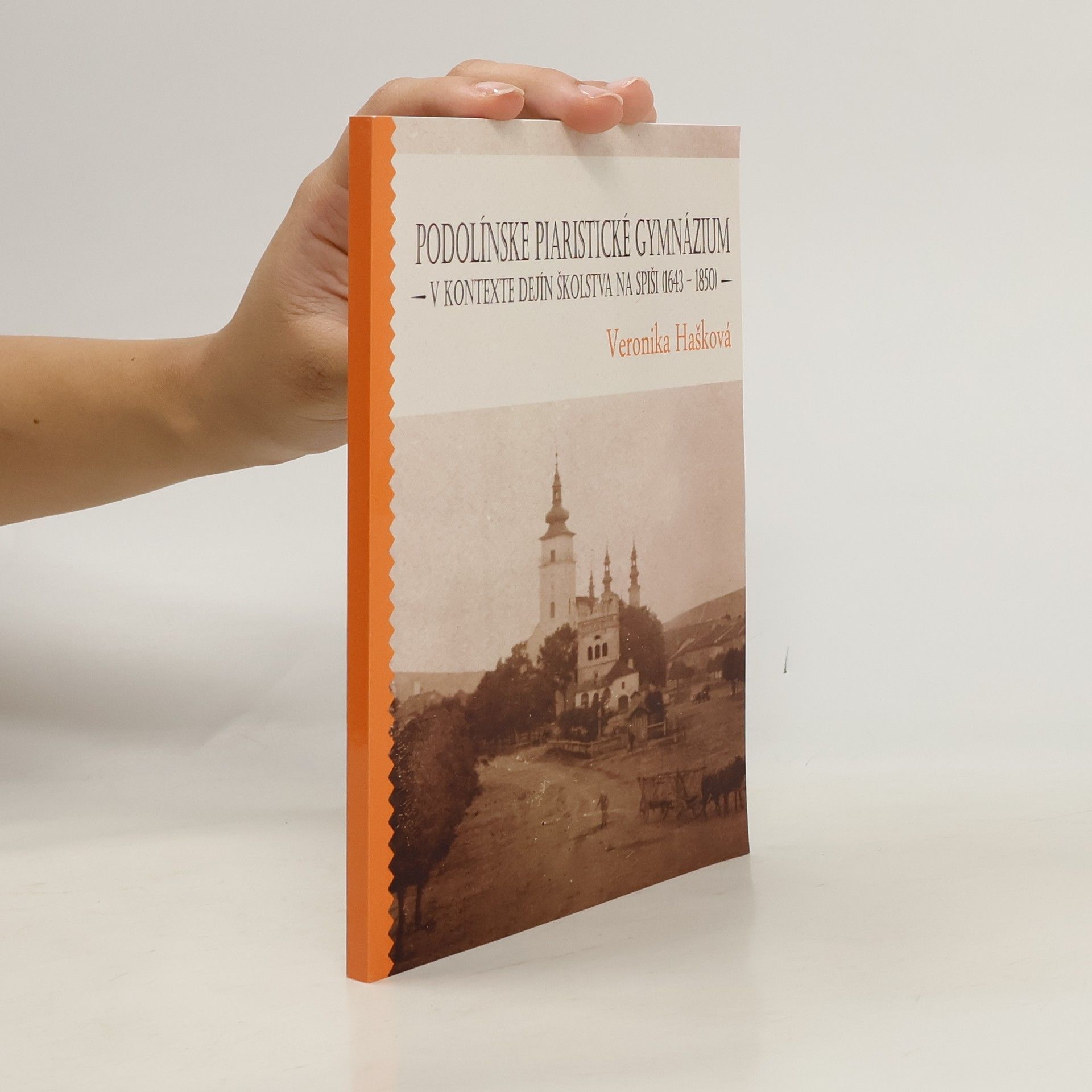 Veronika Hašková Podolínské piaristické gymnázium – V kontextu dějin školství na Spiši (1643–1850)