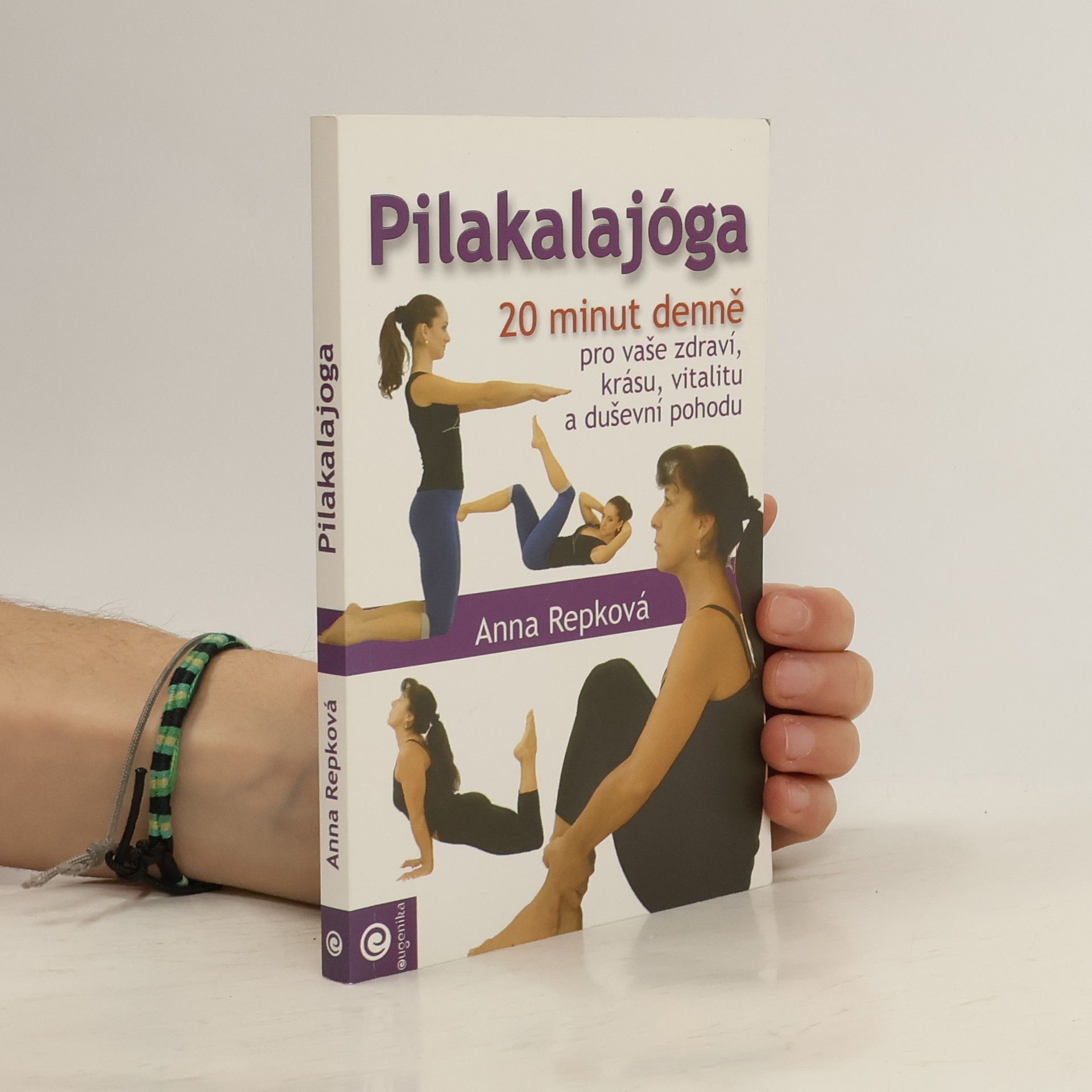 Anna Repková Pilakalajóga : praktické cvičení : 20 minut pro vaše: zdraví, krásu, vitalitu, duševní pohodu