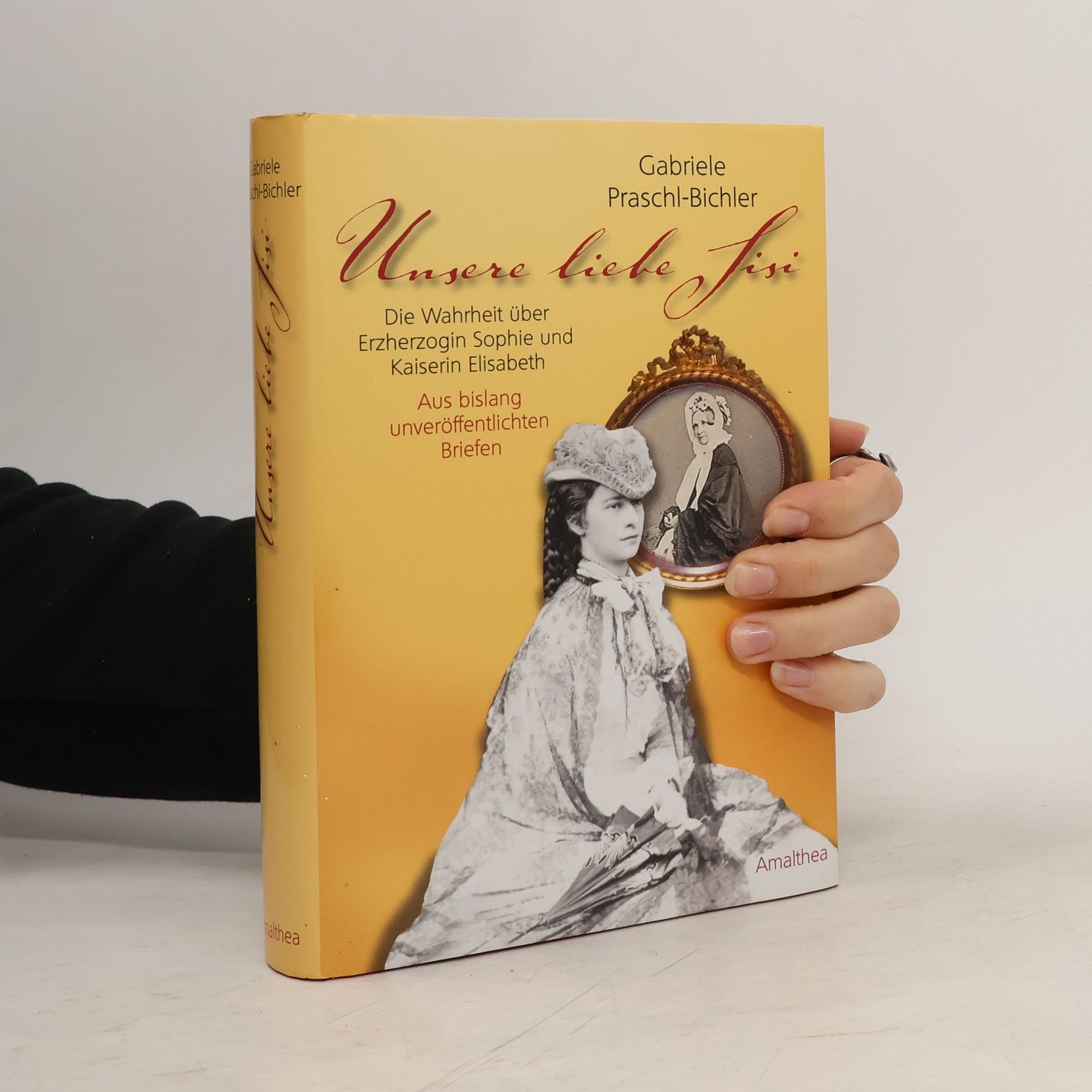 Gabriele Praschl-Bichler Unsere liebe Sisi : die Wahrheit über Erzherzogin Sophie und Kaiserin Elisabeth ; aus bislang unveröffentlichten Briefen