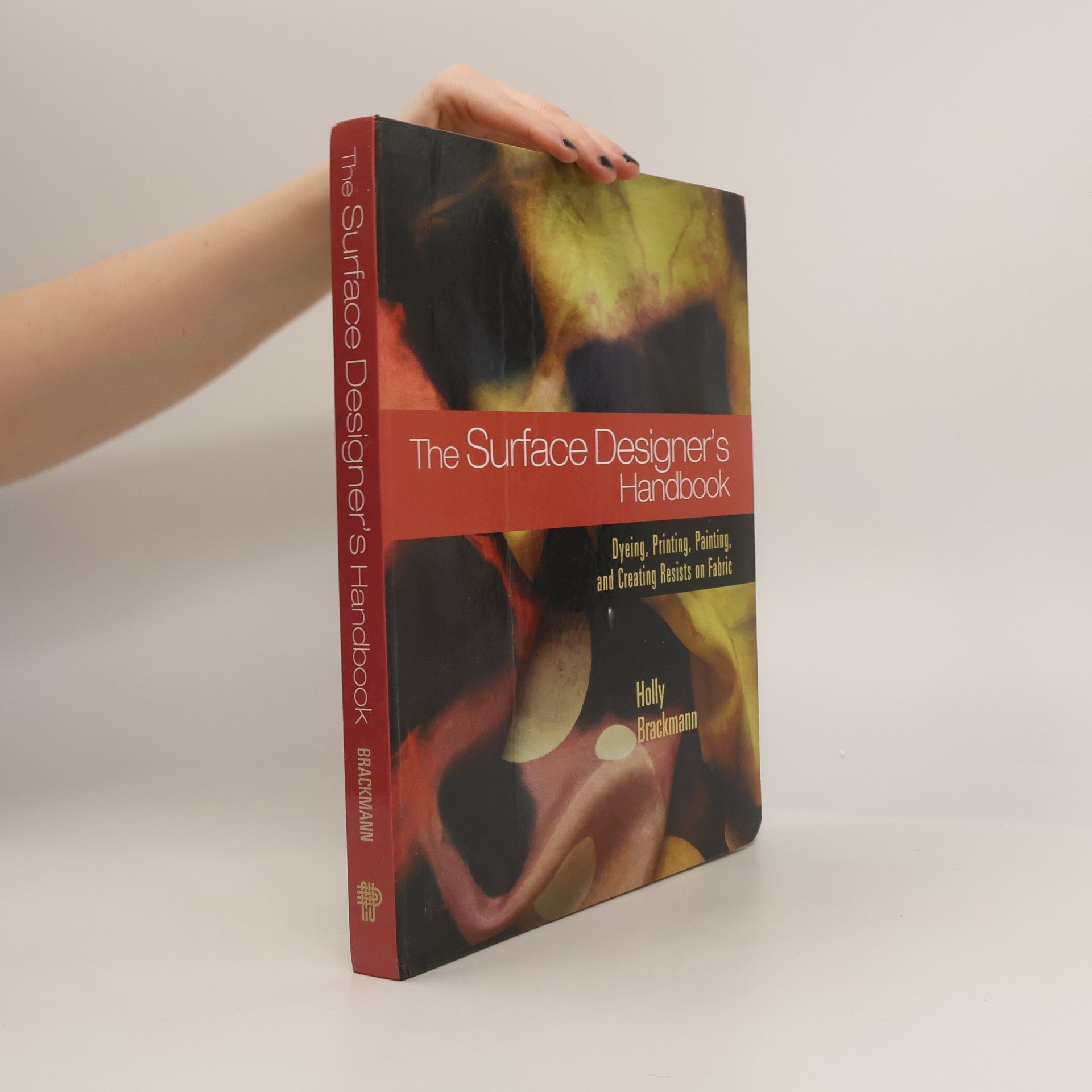 Holly Brackmann The Surface Designer's Handbook: Dyeing, Printing, Painting and Creating Resists on Fabric