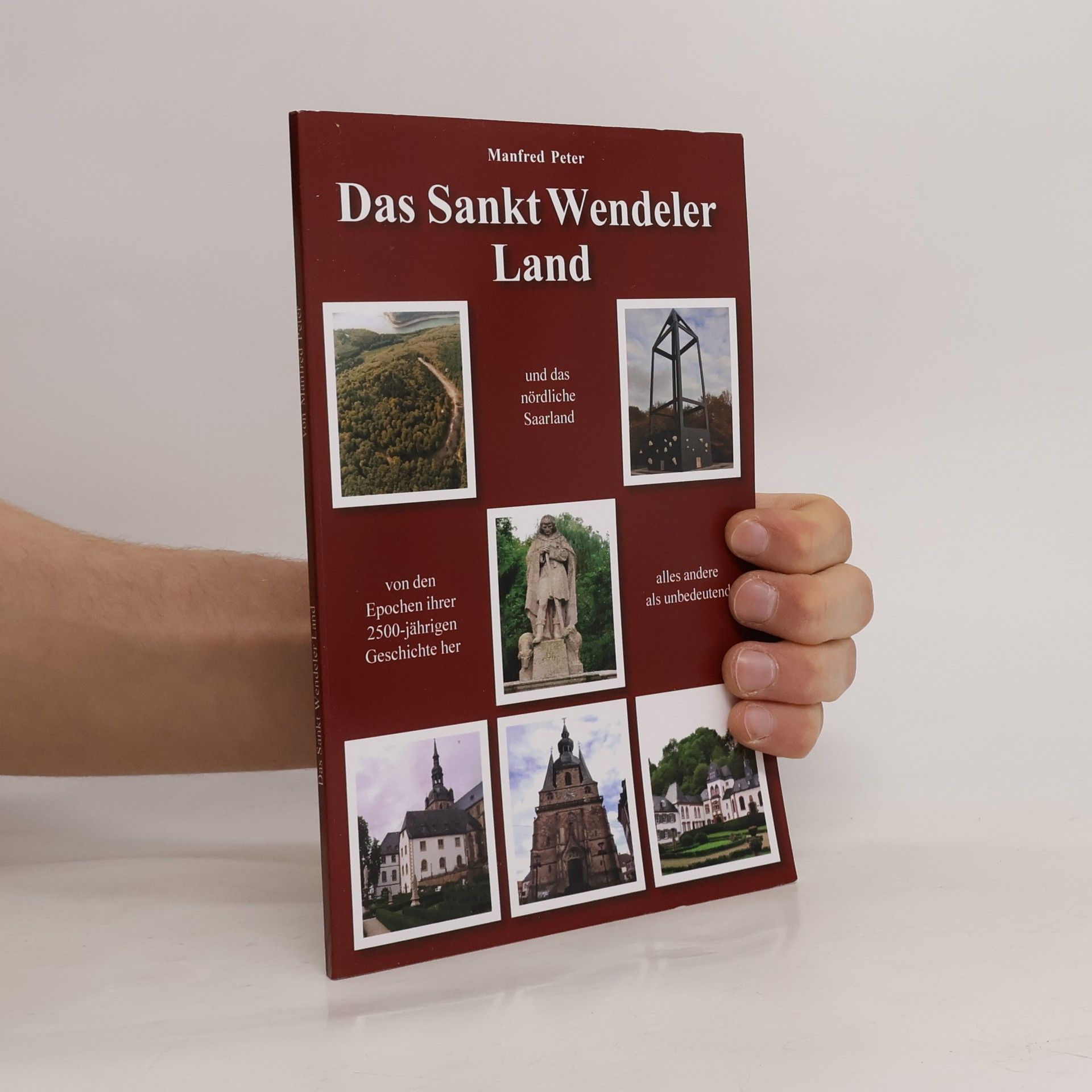 Manfred Dr. Peter Das Sankt Wendeler Land und das nördliche Saarland von den Epochen ihrer 2500-jährigen Geschichte her alles andere als unbedeutend