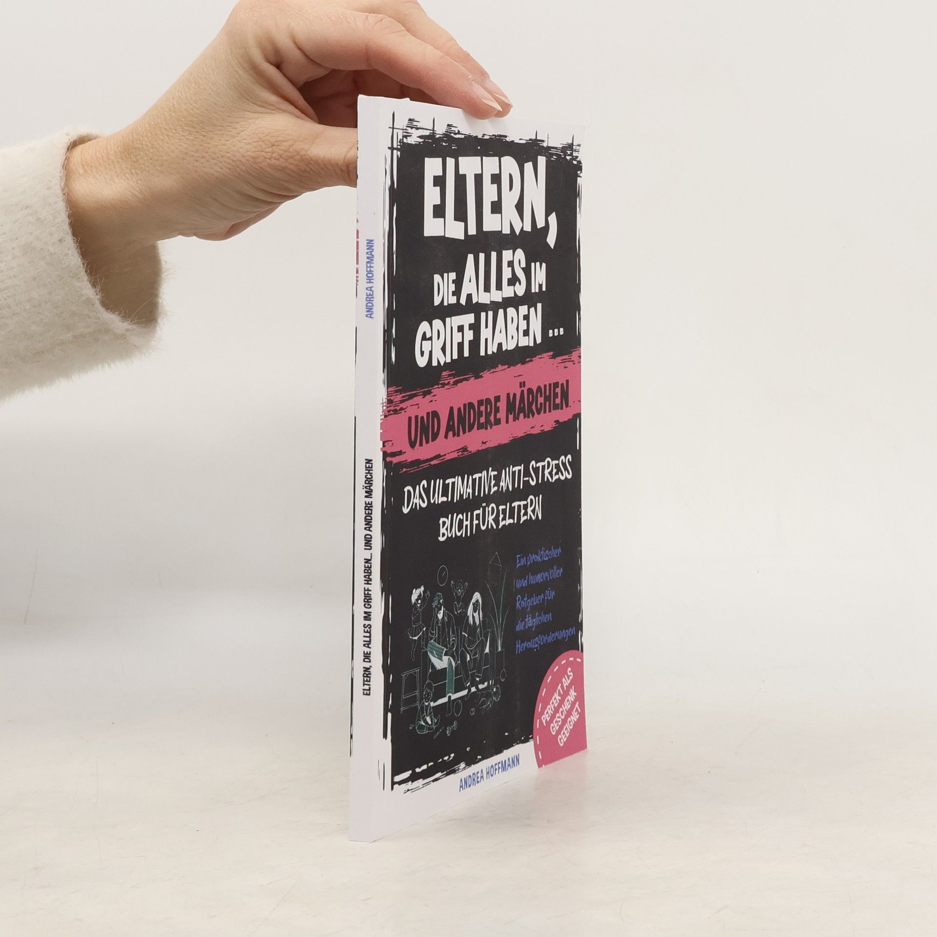 Andrea C. Hoffmann Eltern, die alles im Griff haben … und andere Märchen – Das ultimative Anti-Stress-Buch für Eltern: Ein praktischer und humorvoller Ratgeber für die täglichen Herausforderungen