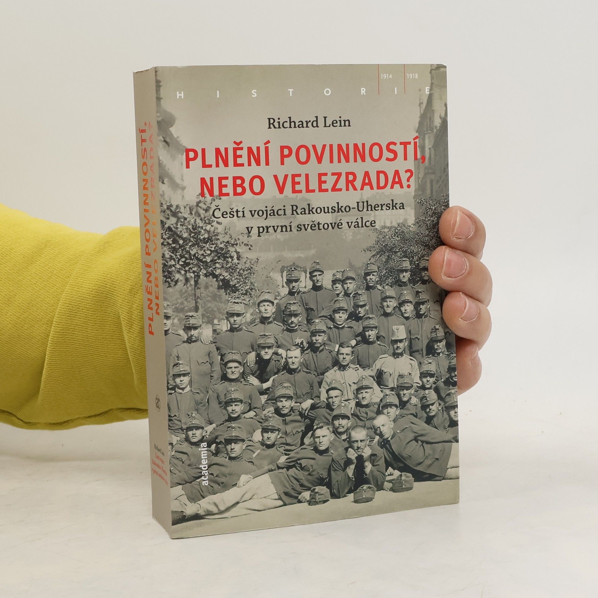 Richard Lein Plnění povinností, nebo velezrada? Čeští vojáci Rakousko-Uherska v první světové válce